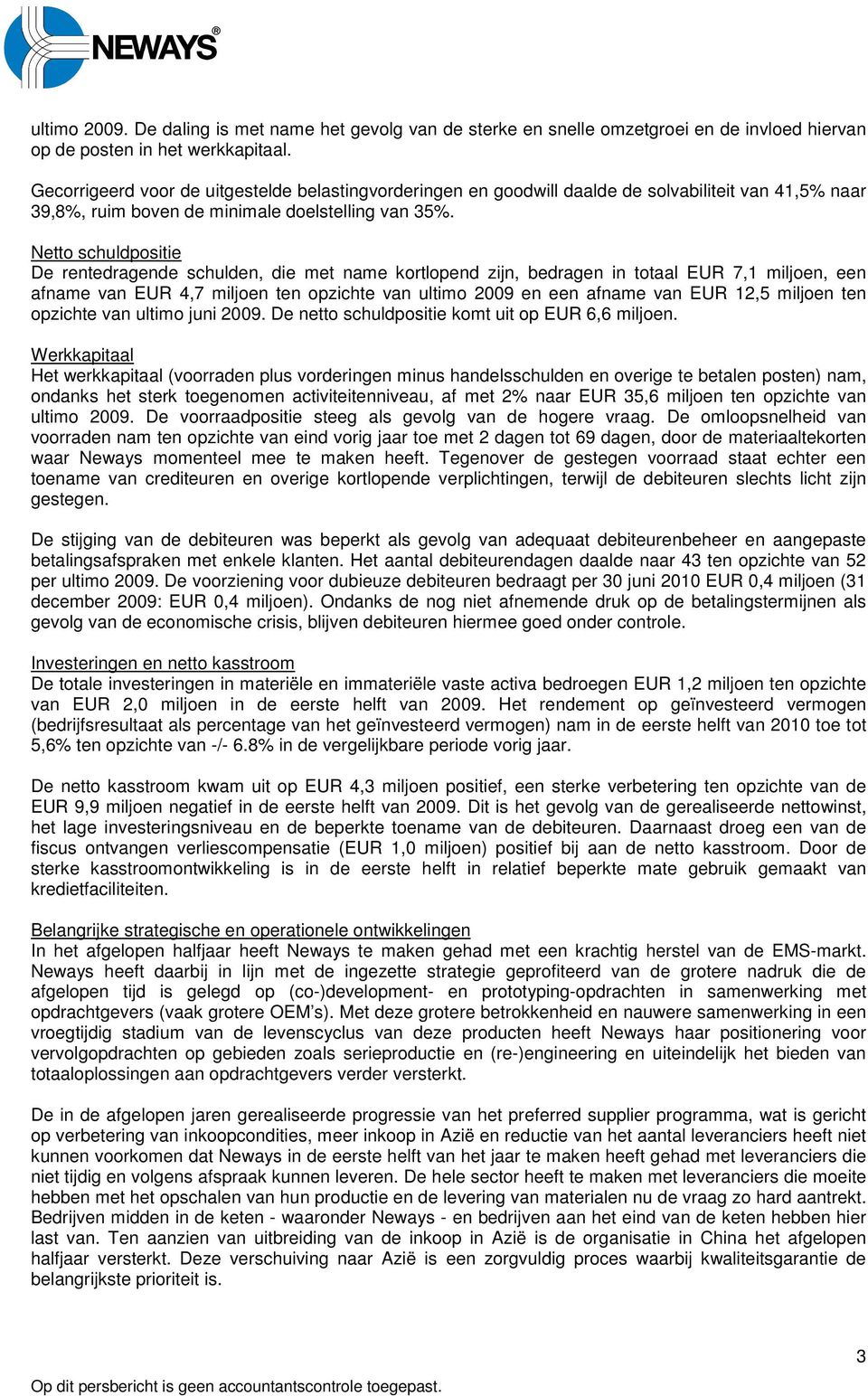 Netto schuldpositie De rentedragende schulden, die met name kortlopend zijn, bedragen in totaal EUR 7,1 miljoen, een afname van EUR 4,7 miljoen ten opzichte van ultimo 2009 en een afname van EUR 12,5