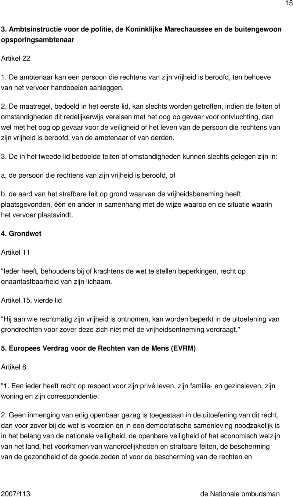 De maatregel, bedoeld in het eerste lid, kan slechts worden getroffen, indien de feiten of omstandigheden dit redelijkerwijs vereisen met het oog op gevaar voor ontvluchting, dan wel met het oog op