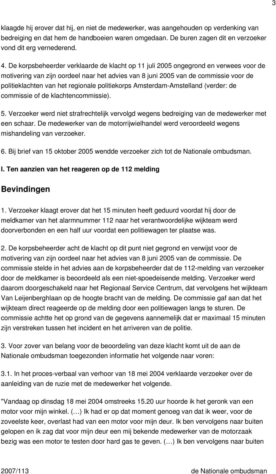regionale politiekorps Amsterdam-Amstelland (verder: de commissie of de klachtencommissie). 5. Verzoeker werd niet strafrechtelijk vervolgd wegens bedreiging van de medewerker met een schaar.
