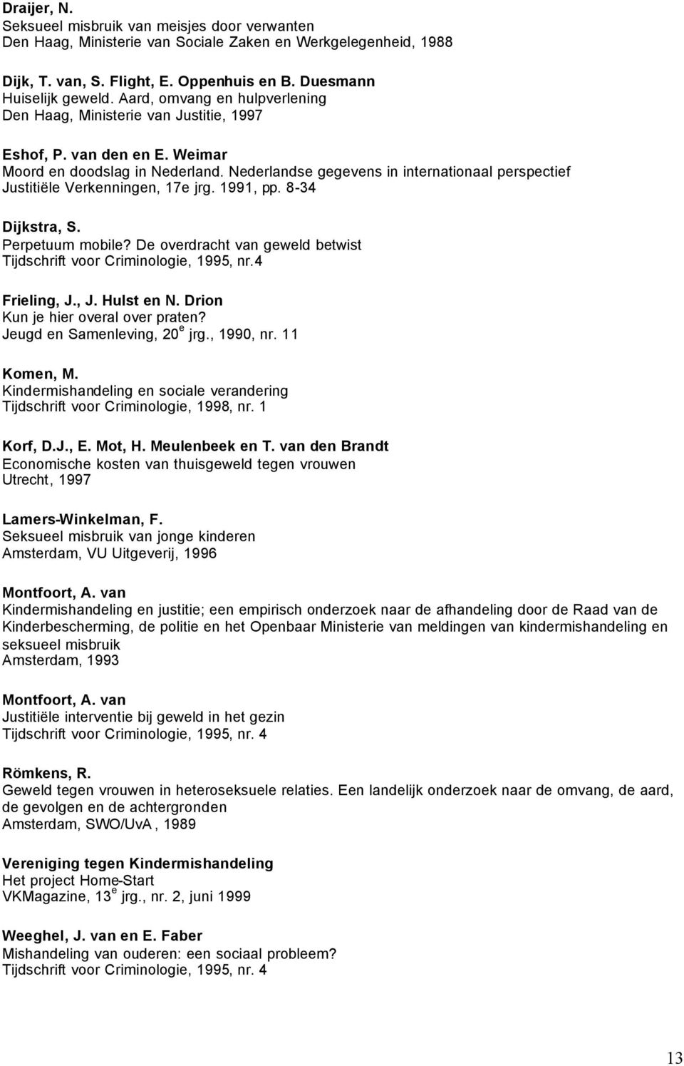 Nederlandse gegevens in internatinaal perspectief Justitiële Verkenningen, 17e jrg. 1991, pp. 8-34 Dijkstra, S. Perpetuum mbile? De verdracht van geweld betwist Tijdschrift vr Criminlgie, 1995, nr.