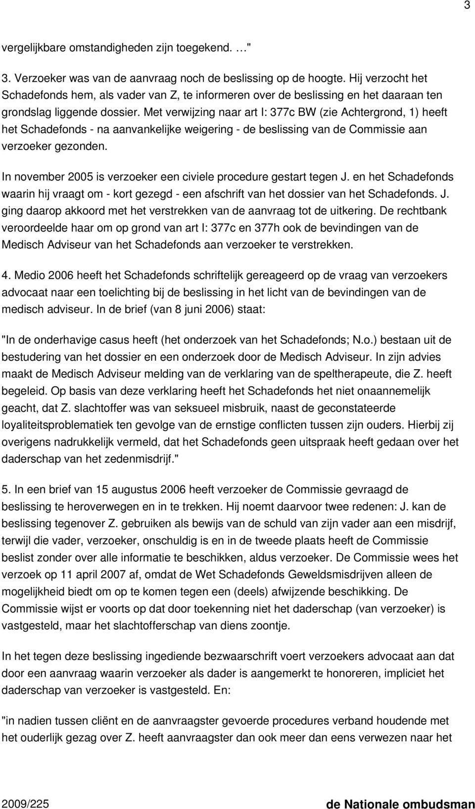 Met verwijzing naar art I: 377c BW (zie Achtergrond, 1) heeft het Schadefonds - na aanvankelijke weigering - de beslissing van de Commissie aan verzoeker gezonden.