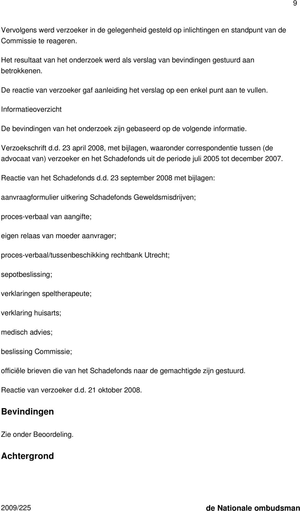 Informatieoverzicht De bevindingen van het onderzoek zijn gebaseerd op de volgende informatie. Verzoekschrift d.d. 23 april 2008, met bijlagen, waaronder correspondentie tussen (de advocaat van) verzoeker en het Schadefonds uit de periode juli 2005 tot december 2007.