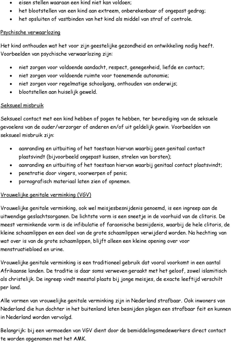 Voorbeelden van psychische verwaarlozing zijn: niet zorgen voor voldoende aandacht, respect, genegenheid, liefde en contact; niet zorgen voor voldoende ruimte voor toenemende autonomie; niet zorgen