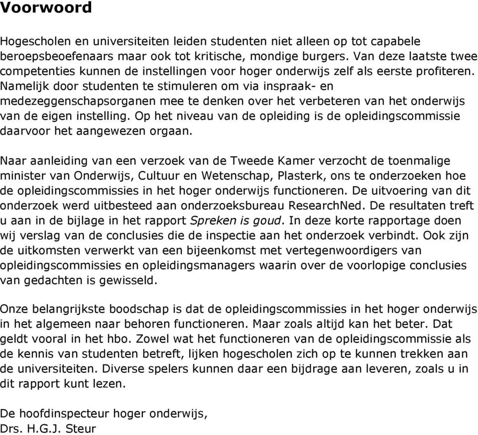 Namelijk door studenten te stimuleren om via inspraak- en medezeggenschapsorganen mee te denken over het verbeteren van het onderwijs van de eigen instelling.