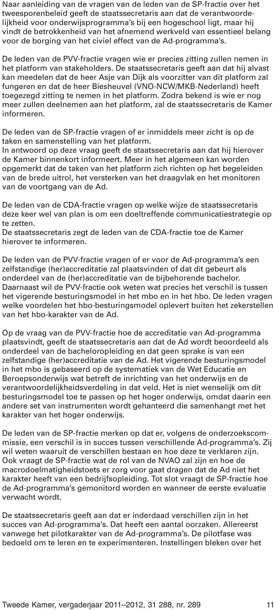 De leden van de PVV-fractie vragen wie er precies zitting zullen nemen in het platform van stakeholders.