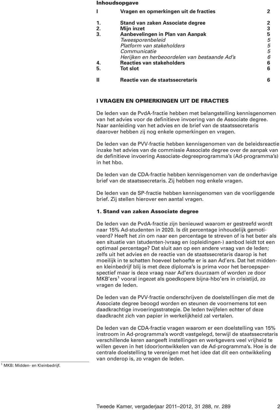 Tot slot 6 II Reactie van de staatssecretaris 6 I VRAGEN EN OPMERKINGEN UIT DE FRACTIES De leden van de PvdA-fractie hebben met belangstelling kennisgenomen van het advies voor de definitieve