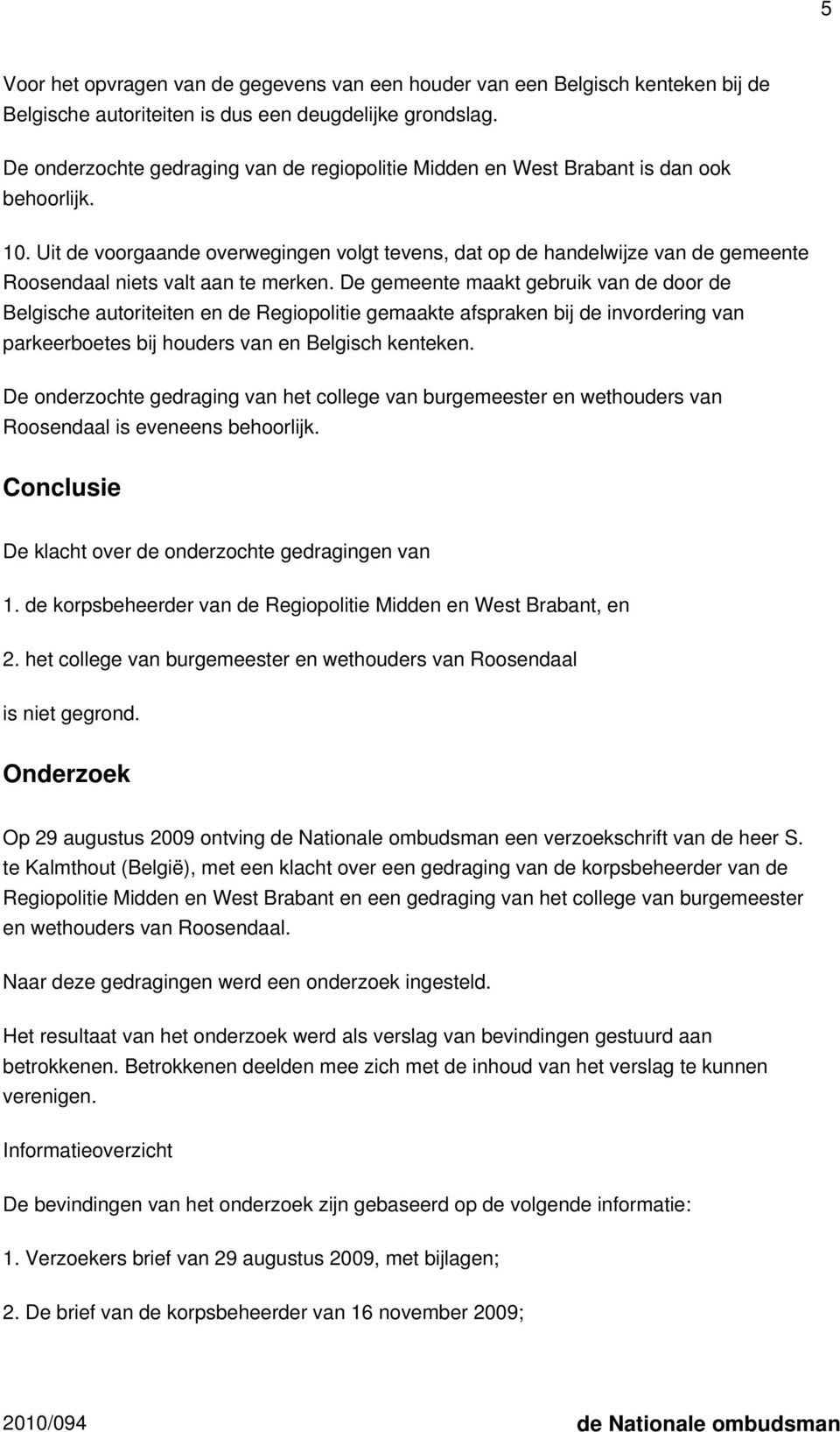 Uit de voorgaande overwegingen volgt tevens, dat op de handelwijze van de gemeente Roosendaal niets valt aan te merken.