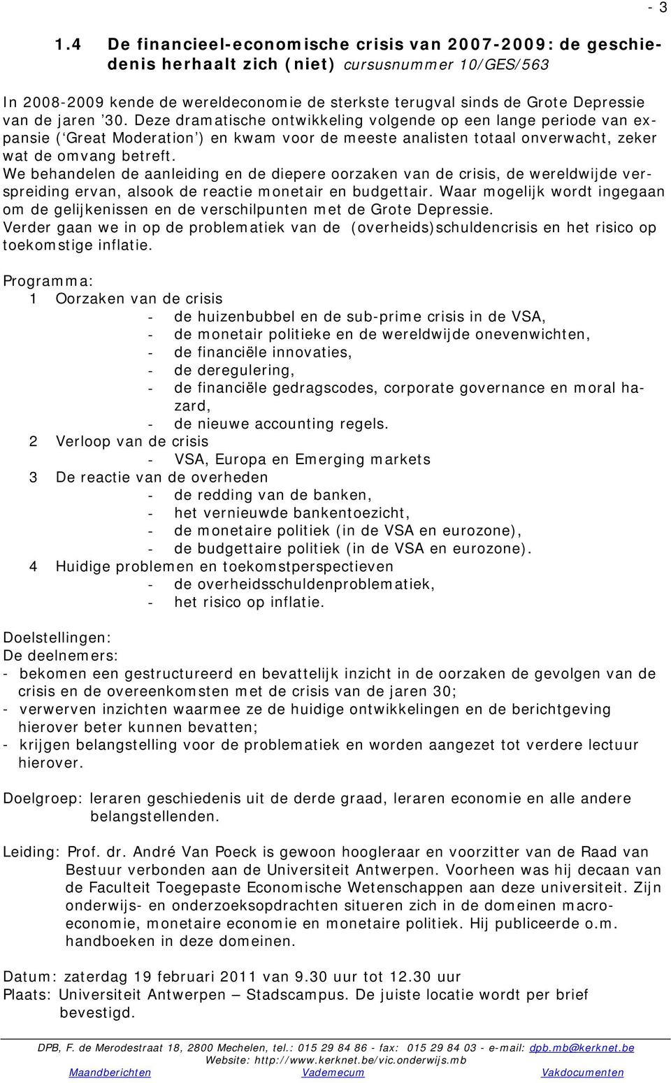 We behandelen de aanleiding en de diepere oorzaken van de crisis, de wereldwijde verspreiding ervan, alsook de reactie monetair en budgettair.