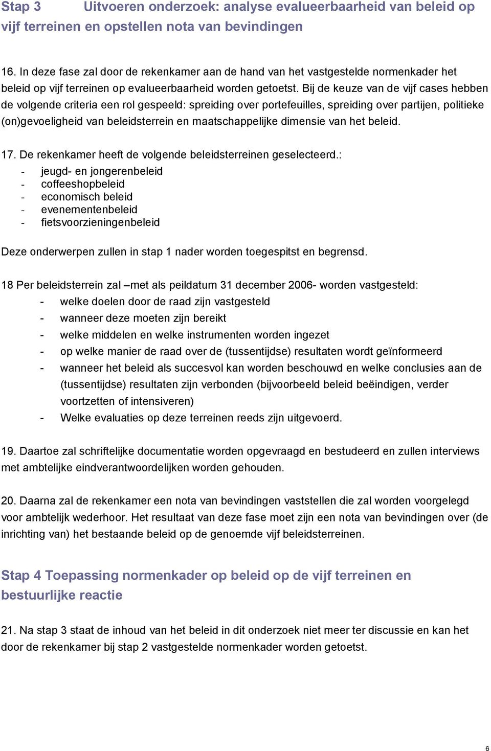 Bij de keuze van de vijf cases hebben de volgende criteria een rol gespeeld: spreiding over portefeuilles, spreiding over partijen, politieke (on)gevoeligheid van beleidsterrein en maatschappelijke