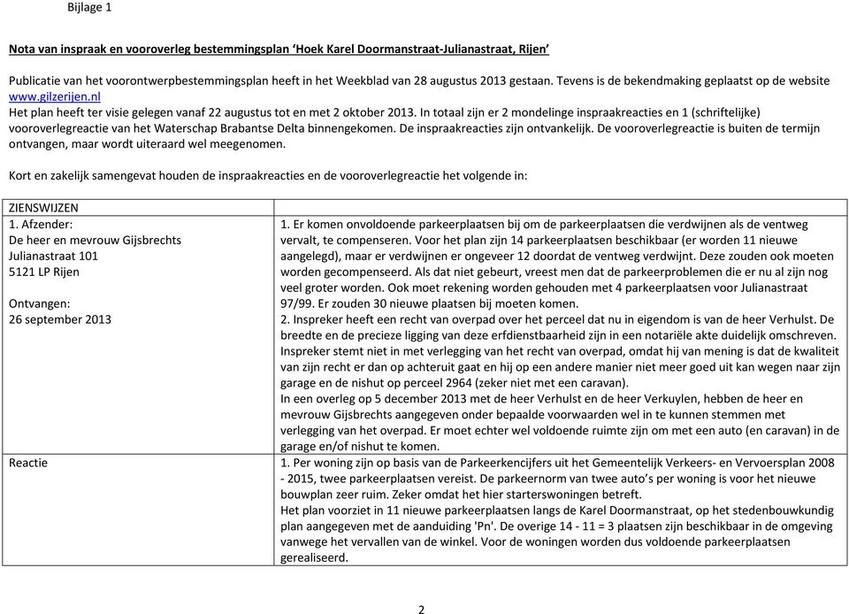 In totaal zijn er 2 mondelinge inspraakreacties en 1 (schriftelijke) vooroverlegreactie van het Waterschap Brabantse Delta binnengekomen. De inspraakreacties zijn ontvankelijk.