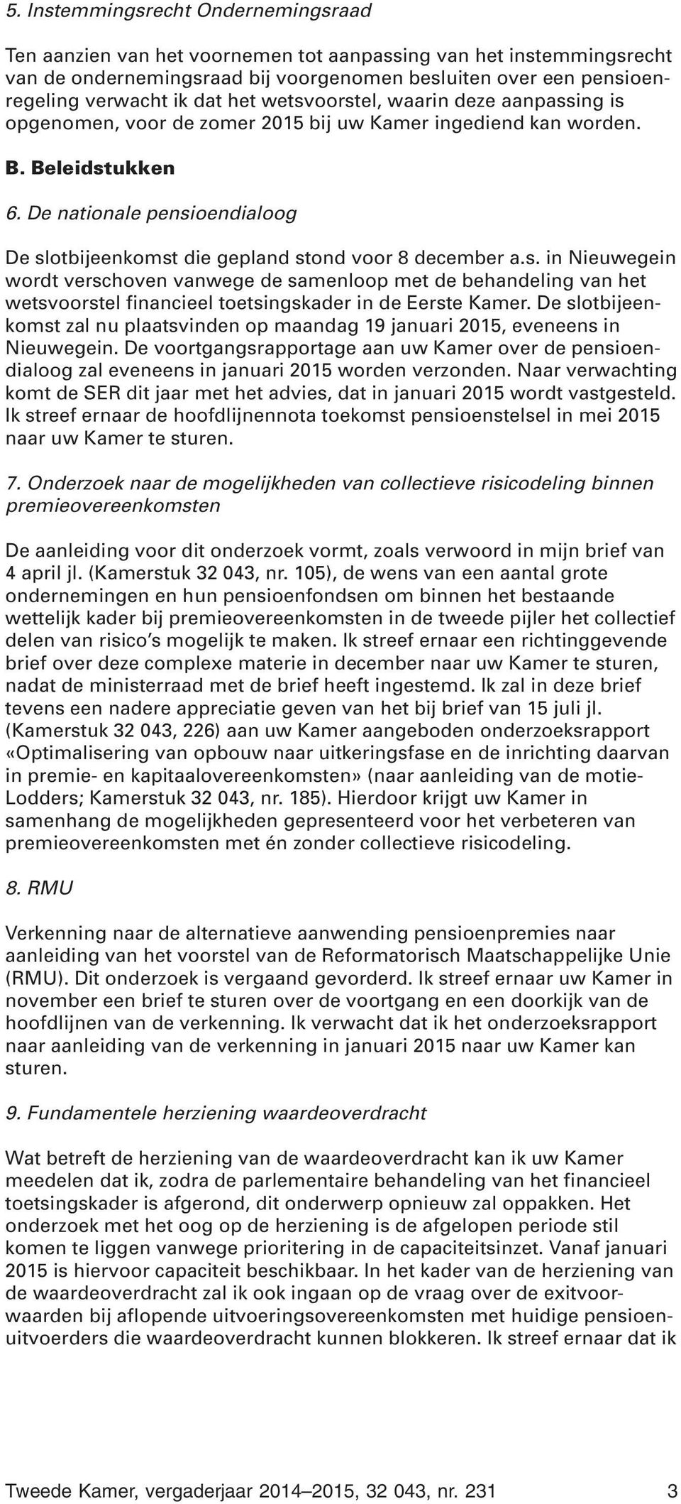 De nationale pensioendialoog De slotbijeenkomst die gepland stond voor 8 december a.s. in Nieuwegein wordt verschoven vanwege de samenloop met de behandeling van het wetsvoorstel financieel toetsingskader in de Eerste Kamer.