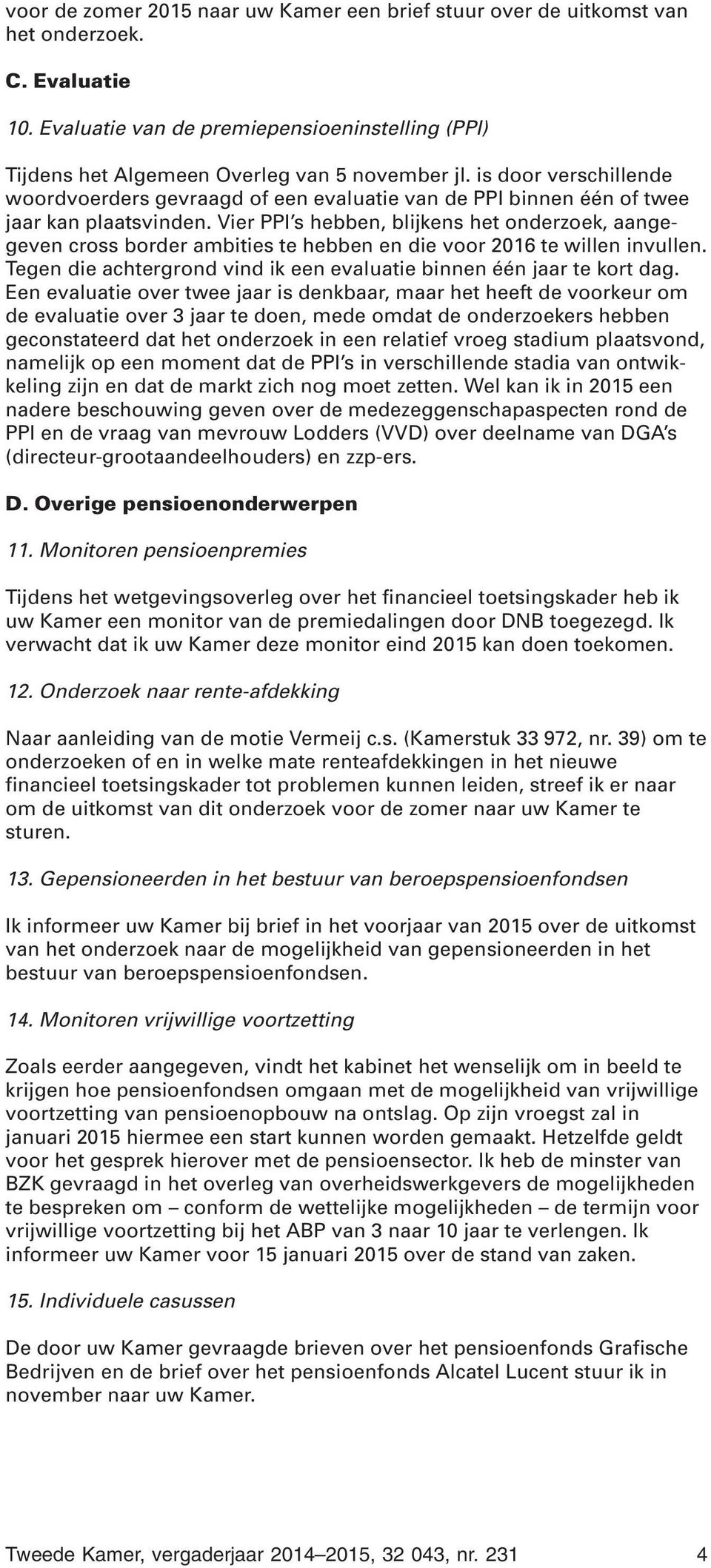 Vier PPI s hebben, blijkens het onderzoek, aangegeven cross border ambities te hebben en die voor 2016 te willen invullen. Tegen die achtergrond vind ik een evaluatie binnen één jaar te kort dag.