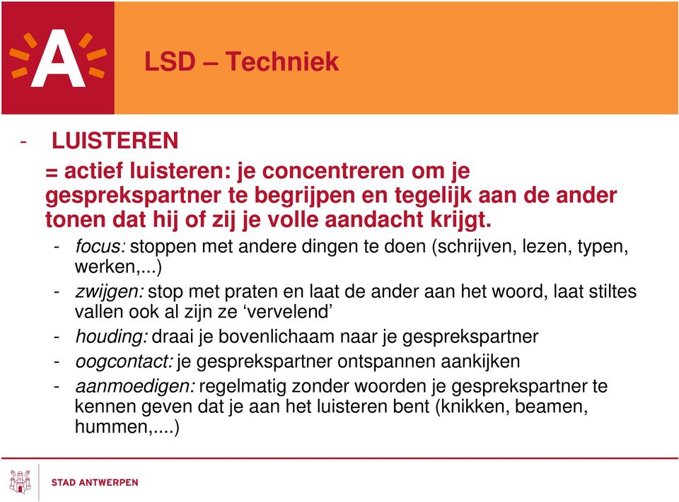 ..) - zwijgen: stop met praten en laat de ander aan het woord, laat stiltes vallen ook al zijn ze vervelend - houding: draai je bovenlichaam naar je