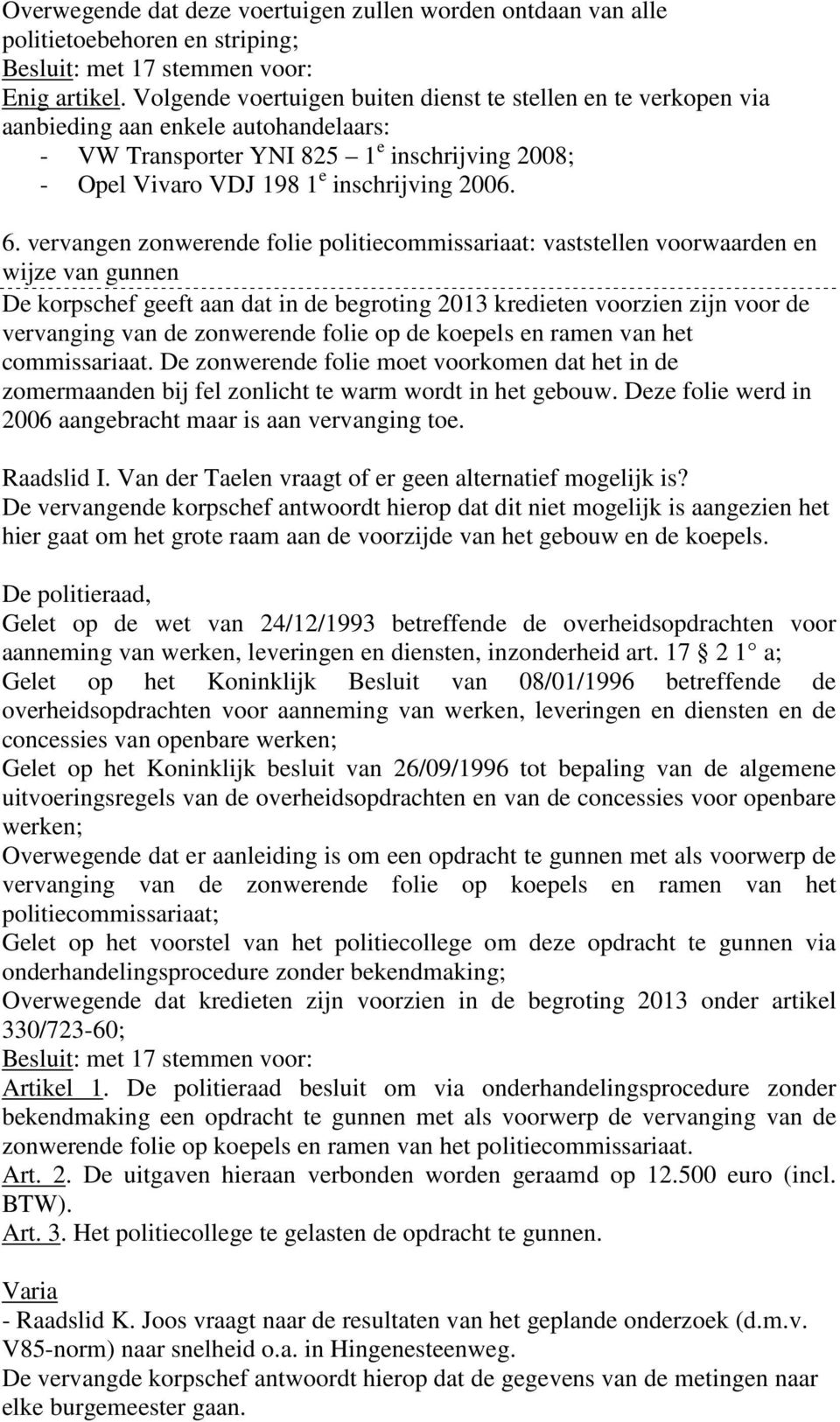 vervangen zonwerende folie politiecommissariaat: vaststellen voorwaarden en wijze van gunnen De korpschef geeft aan dat in de begroting 2013 kredieten voorzien zijn voor de vervanging van de