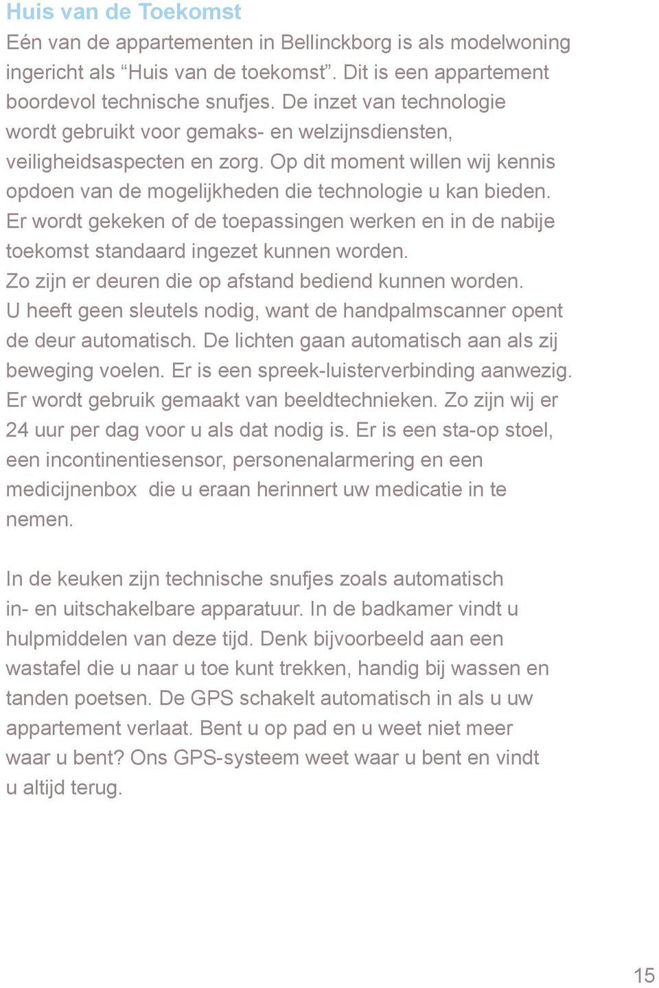 Er wordt gekeken of de toepassingen werken en in de nabije toekomst standaard ingezet kunnen worden. Zo zijn er deuren die op afstand bediend kunnen worden.