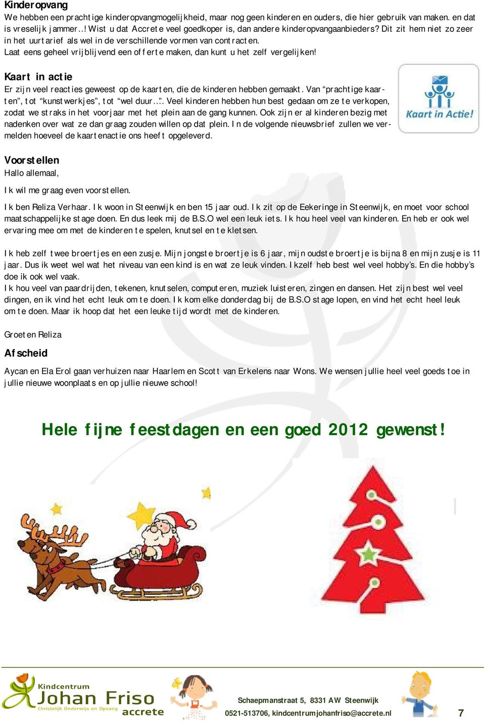 Laat eens geheel vrijblijvend een offerte maken, dan kunt u het zelf vergelijken! Kaart in actie Er zijn veel reacties geweest op de kaarten, die de kinderen hebben gemaakt.