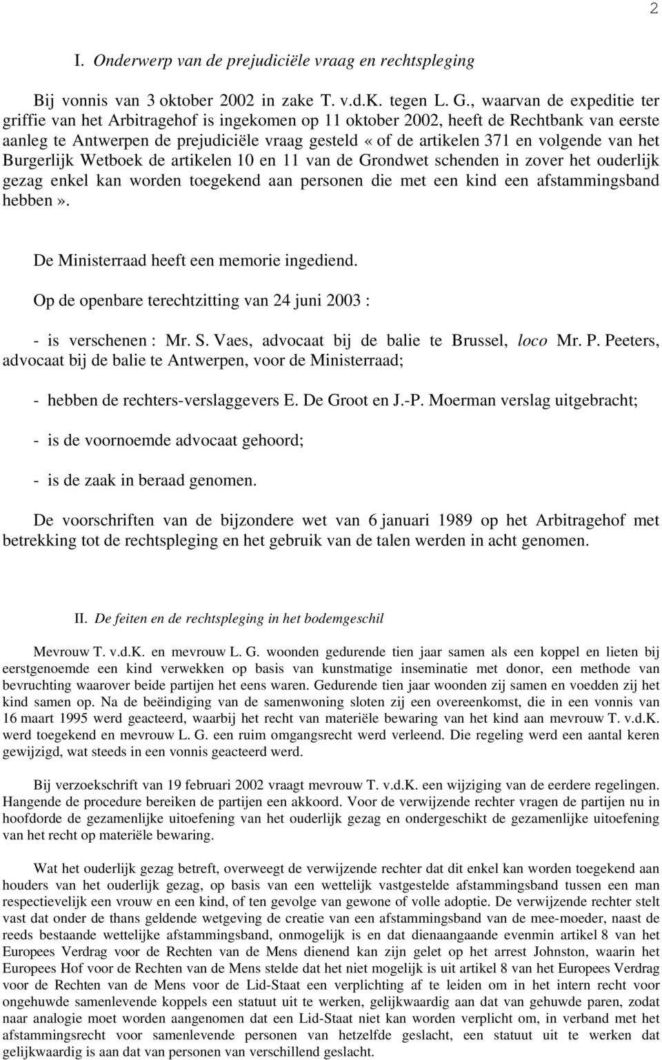 volgende van het Burgerlijk Wetboek de artikelen 10 en 11 van de Grondwet schenden in zover het ouderlijk gezag enkel kan worden toegekend aan personen die met een kind een afstammingsband hebben».