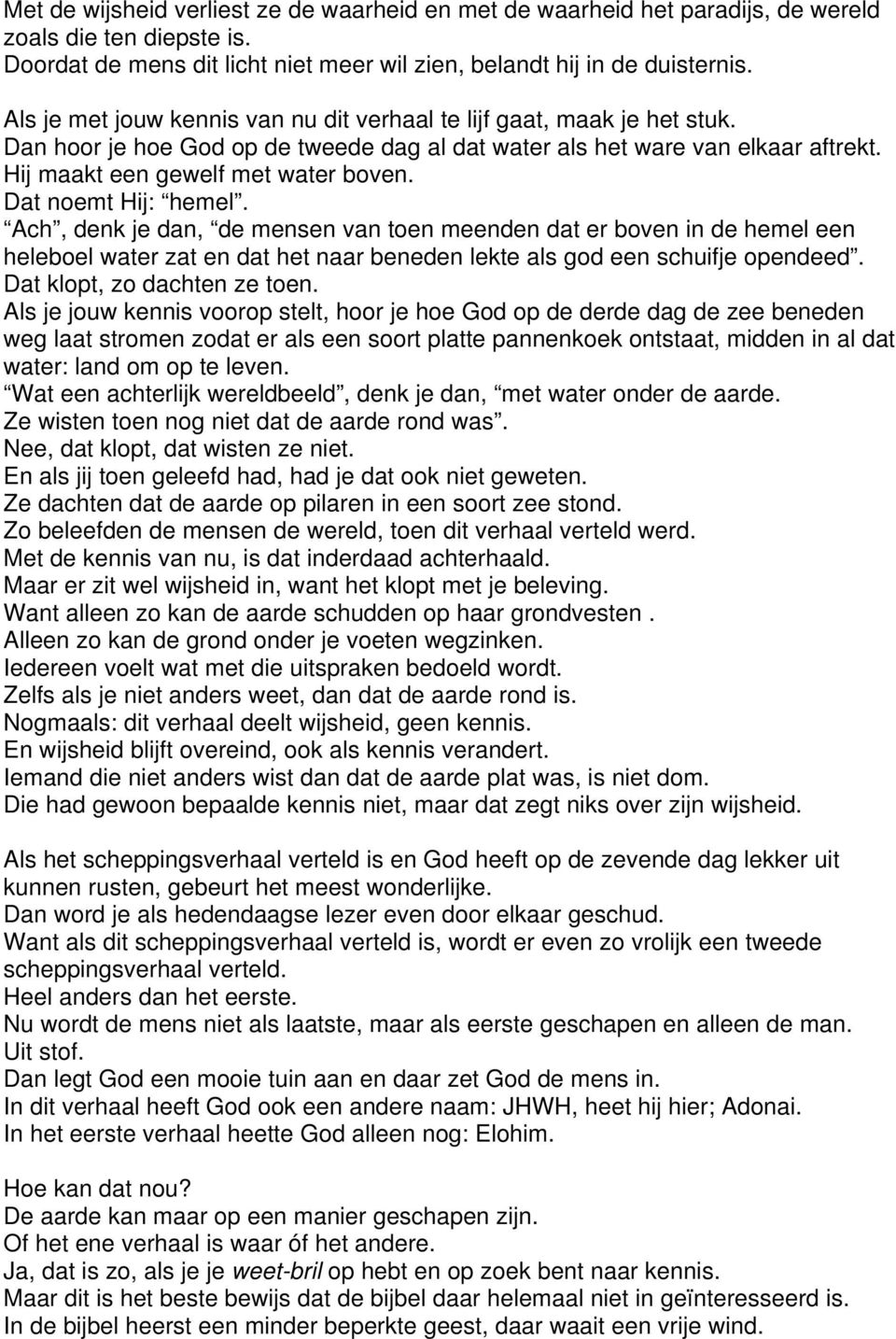 Dat noemt Hij: hemel. Ach, denk je dan, de mensen van toen meenden dat er boven in de hemel een heleboel water zat en dat het naar beneden lekte als god een schuifje opendeed.