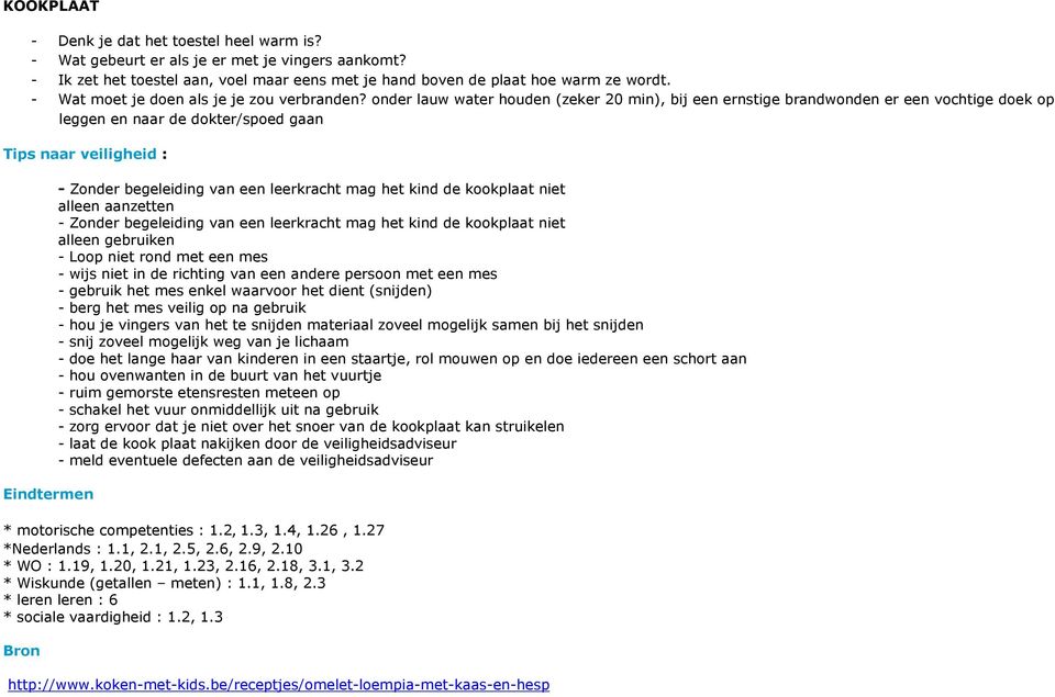 nder lauw water huden (zeker 20 min), bij een ernstige brandwnden er een vchtige dek p leggen en naar de dkter/sped gaan Tips naar veiligheid : Eindtermen - Znder begeleiding van een leerkracht mag