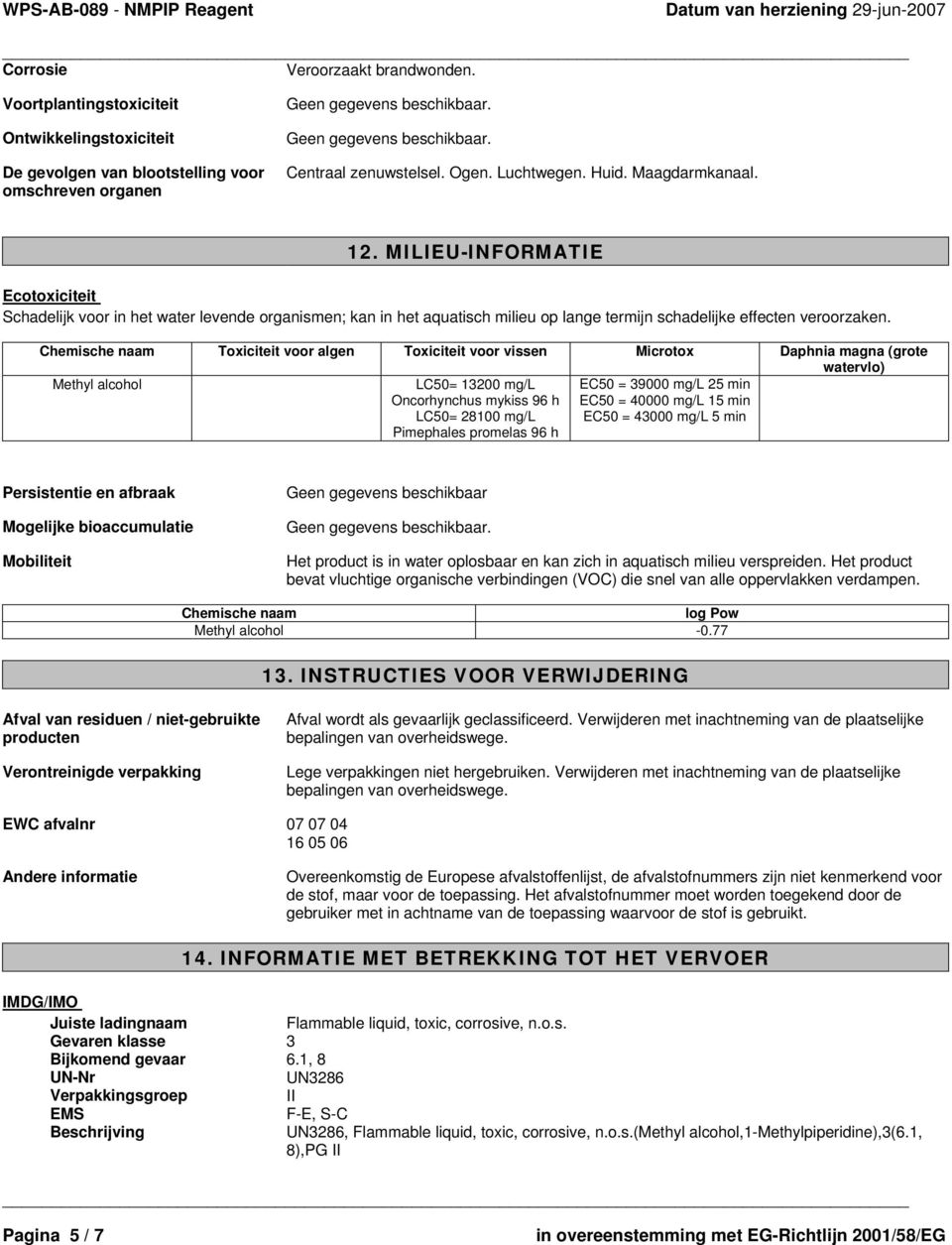 Chemische naam Toxiciteit voor algen Toxiciteit voor vissen Microtox Daphnia magna (grote watervlo) LC50= 13200 mg/l Oncorhynchus mykiss 96 h LC50= 28100 mg/l Pimephales promelas 96 h EC50 = 39000