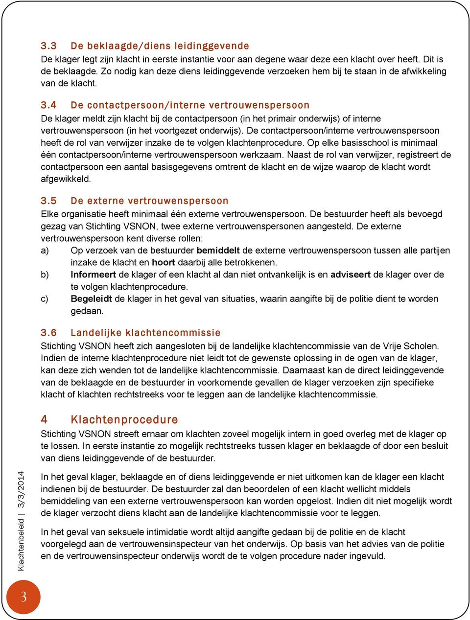 4 De contactpersoon/interne vertrouwenspersoon De klager meldt zijn klacht bij de contactpersoon (in het primair onderwijs) of interne vertrouwenspersoon (in het voortgezet onderwijs).