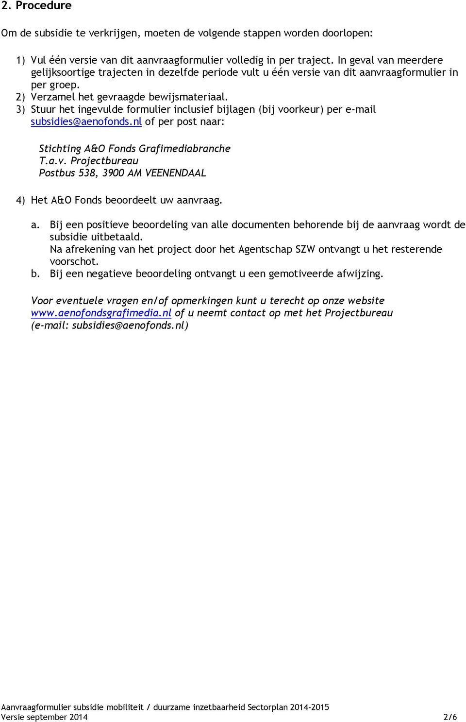 3) Stuur het ingevulde formulier inclusief bijlagen (bij voorkeur) per e-mail subsidies@aenofonds.nl of per post naar: Stichting A&O Fonds Grafimediabranche T.a.v. Projectbureau Postbus 538, 3900 AM VEENENDAAL 4) Het A&O Fonds beoordeelt uw aanvraag.