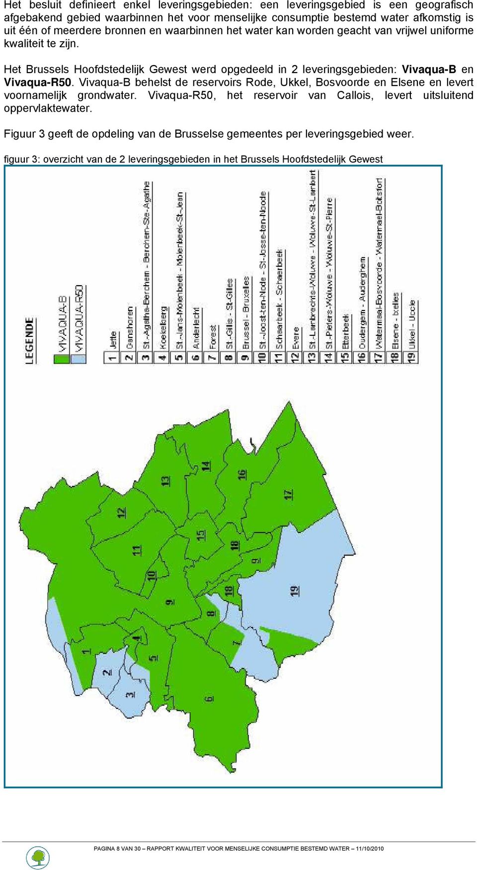 Vivaqua-B behelst de reservoirs Rode, Ukkel, Bosvoorde en Elsene en levert voornamelijk grondwater. Vivaqua-R50, het reservoir van Callois, levert uitsluitend oppervlaktewater.