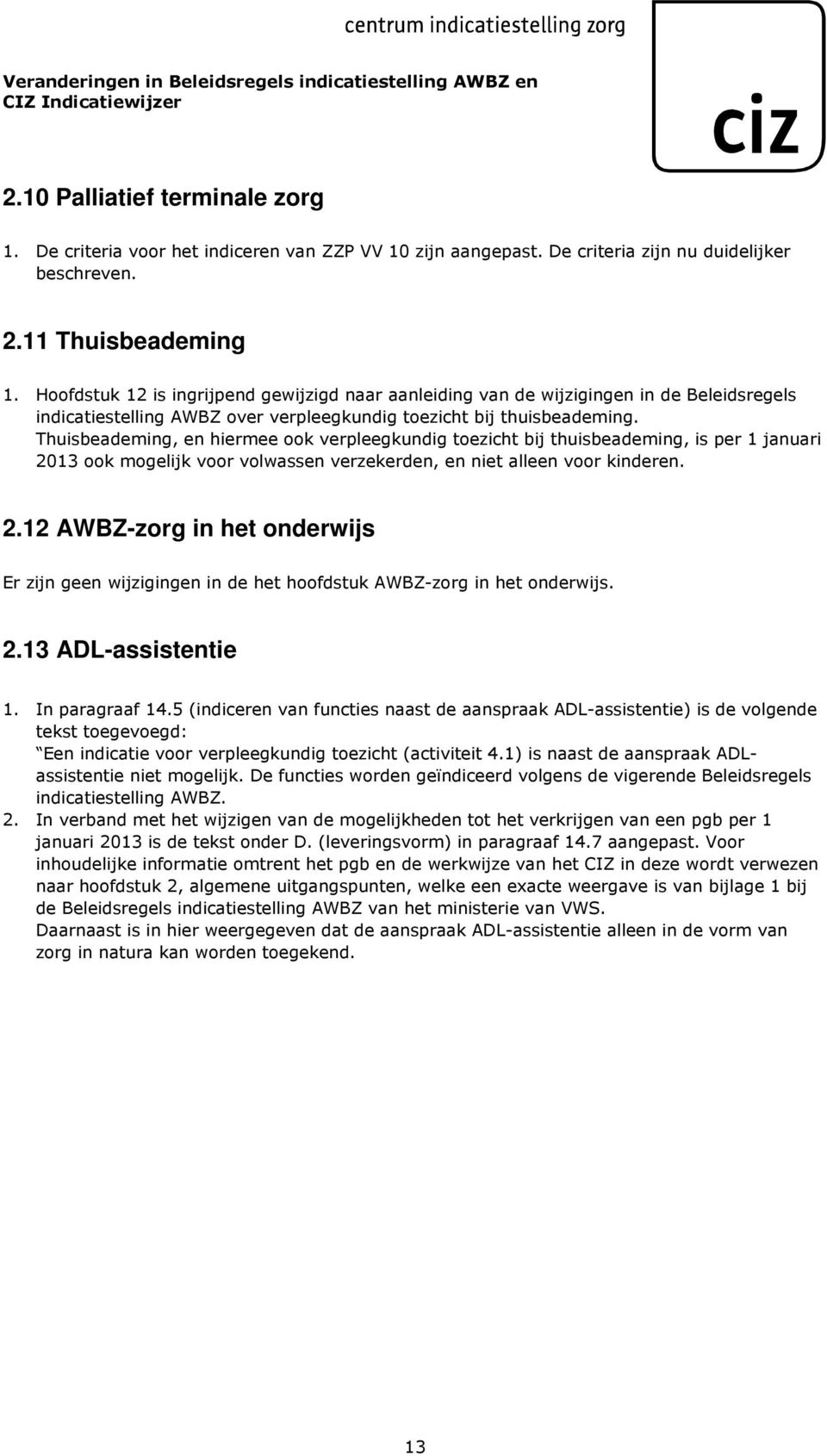 Thuisbeademing, en hiermee ook verpleegkundig toezicht bij thuisbeademing, is per 1 januari 2013 ook mogelijk voor volwassen verzekerden, en niet alleen voor kinderen. 2.12 AWBZ-zorg in het onderwijs Er zijn geen wijzigingen in de het hoofdstuk AWBZ-zorg in het onderwijs.