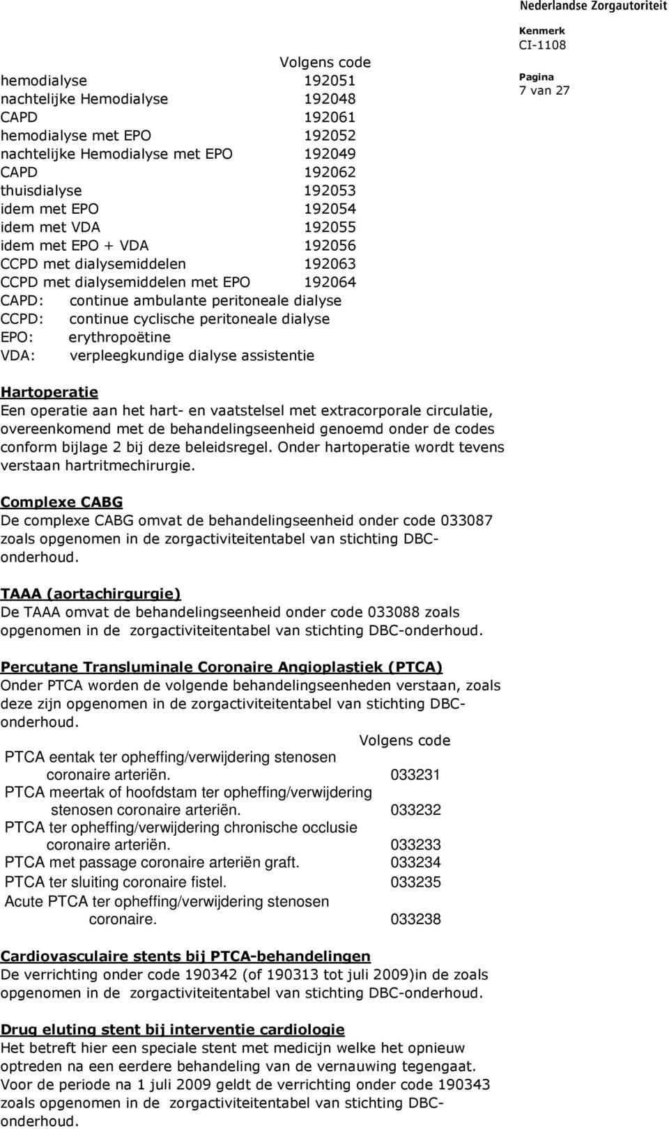 dialyse EPO: erythropoëtine VDA: verpleegkundige dialyse assistentie 7 van 27 Hartoperatie Een operatie aan het hart- en vaatstelsel met extracorporale circulatie, overeenkomend met de