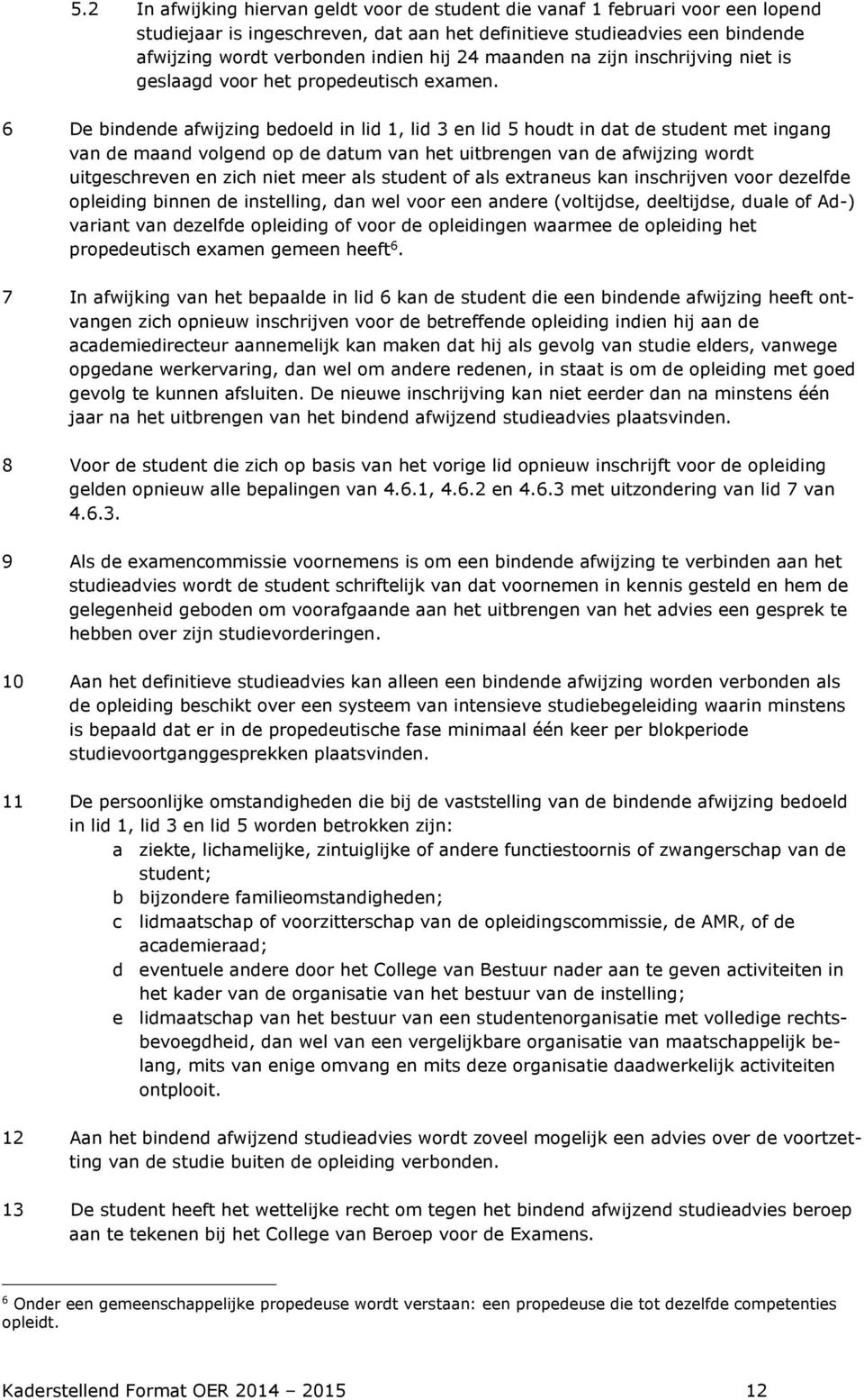 6 De bindende afwijzing bedoeld in lid 1, lid 3 en lid 5 houdt in dat de student met ingang van de maand volgend op de datum van het uitbrengen van de afwijzing wordt uitgeschreven en zich niet meer