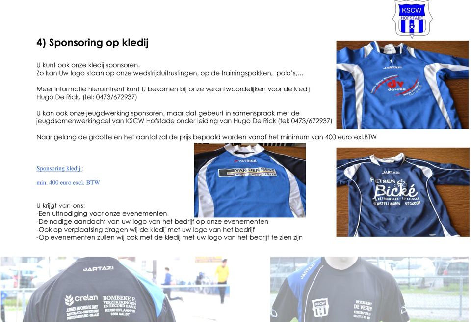 (tel: 0473/672937) U kan ook onze jeugdwerking sponsoren, maar dat gebeurt in samenspraak met de jeugdsamenwerkingcel van KSCW Hofstade onder leiding van Hugo De Rick (tel: 0473/672937) Naar gelang