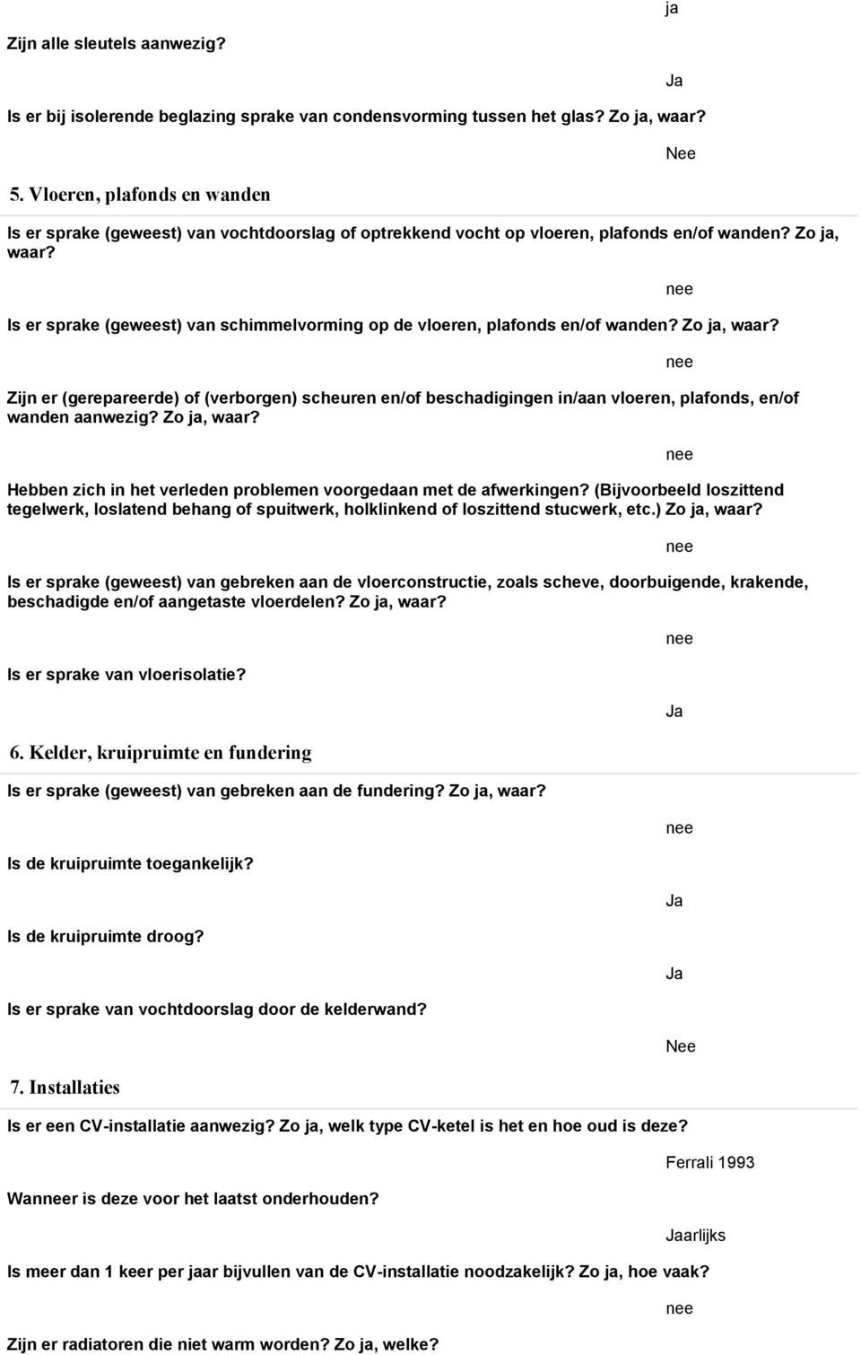 Is er sprake (geweest) van schimmelvorming op de vloeren, plafonds en/of wanden? Zo ja, waar?