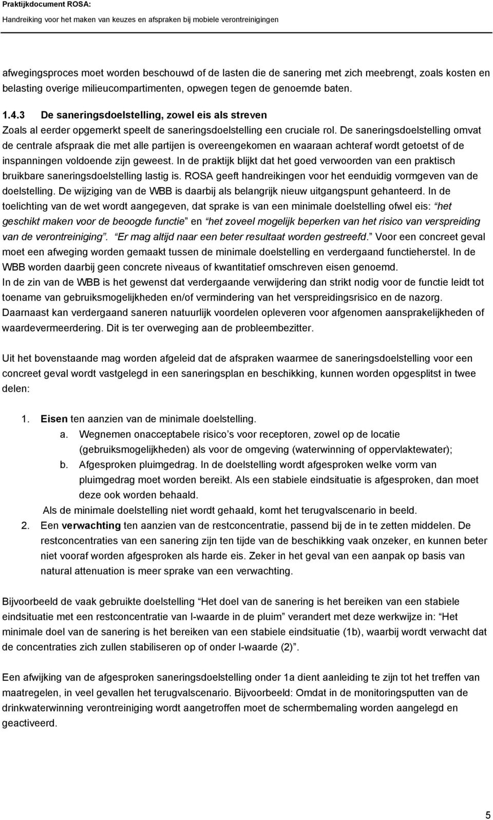 De saneringsdoelstelling omvat de centrale afspraak die met alle partijen is overeengekomen en waaraan achteraf wordt getoetst of de inspanningen voldoende zijn geweest.