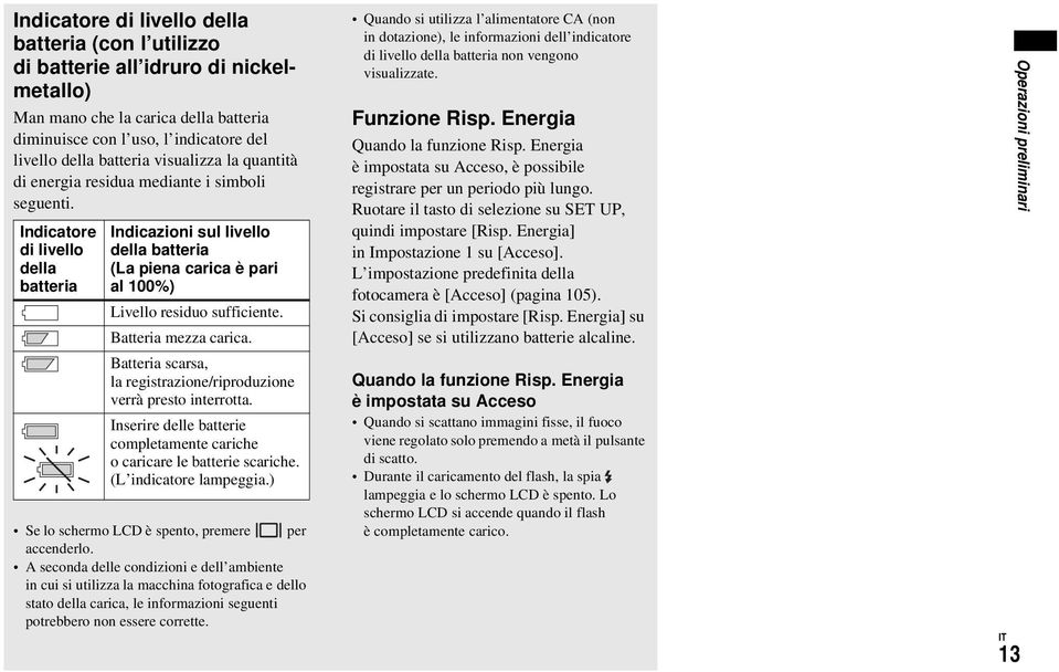 Indicatore di livello della batteria Indicazioni sul livello della batteria (La piena carica è pari al 100%) Livello residuo sufficiente. Batteria mezza carica.