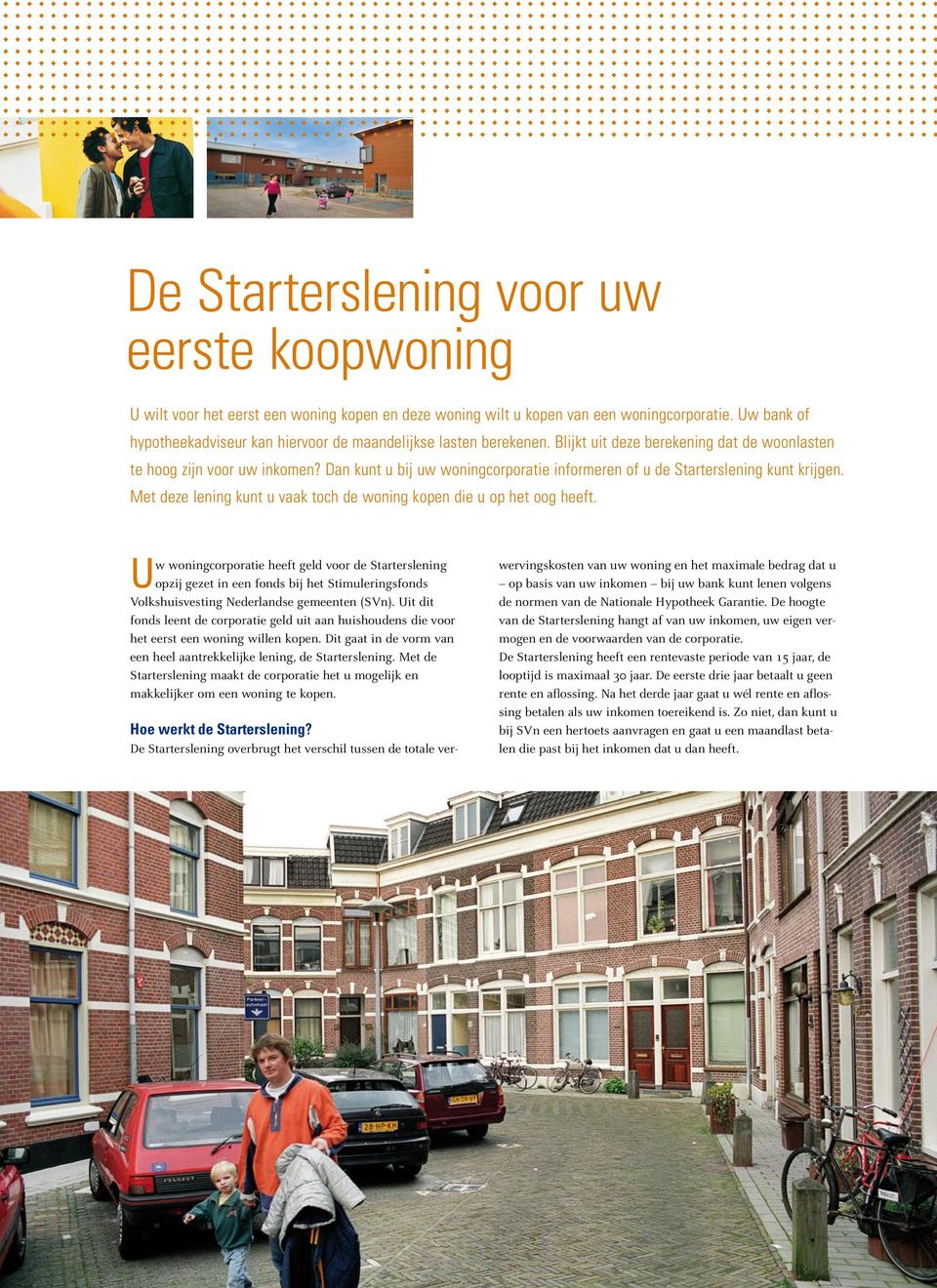 Dan kunt u bij uw woningcorporatie informeren of u de Starterslening kunt krijgen. Met deze lening kunt u vaak toch de woning kopen die u op het oog heeft.