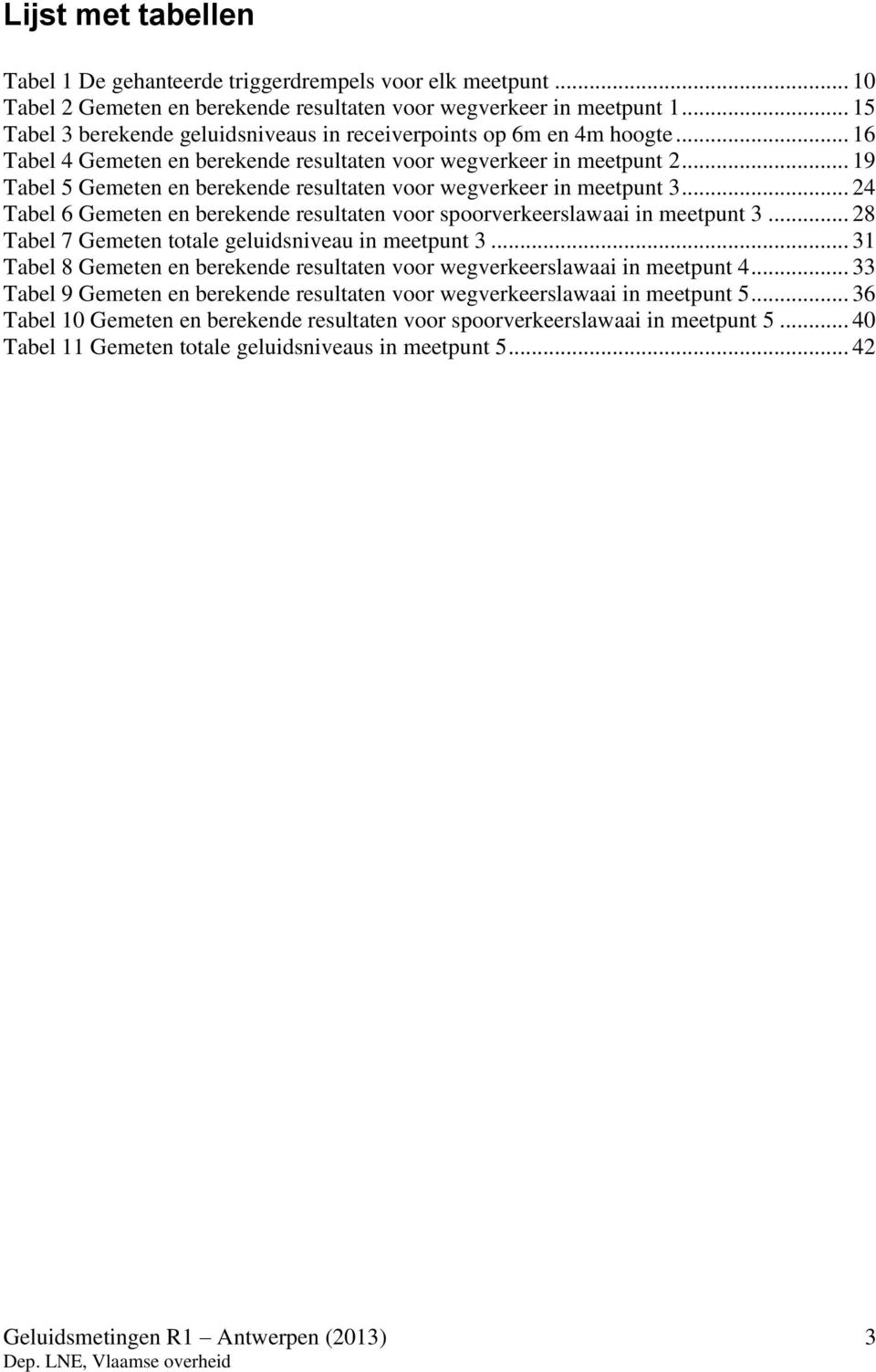 .. 19 Tabel 5 Gemeten en berekende resultaten voor wegverkeer in meetpunt 3... 24 Tabel 6 Gemeten en berekende resultaten voor spoorverkeerslawaai in meetpunt 3.