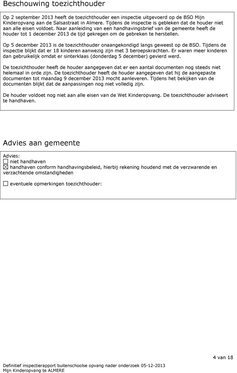 Naar aanleiding van een handhavingsbrief van de gemeente heeft de houder tot 1 december 2013 de tijd gekregen om de gebreken te herstellen.