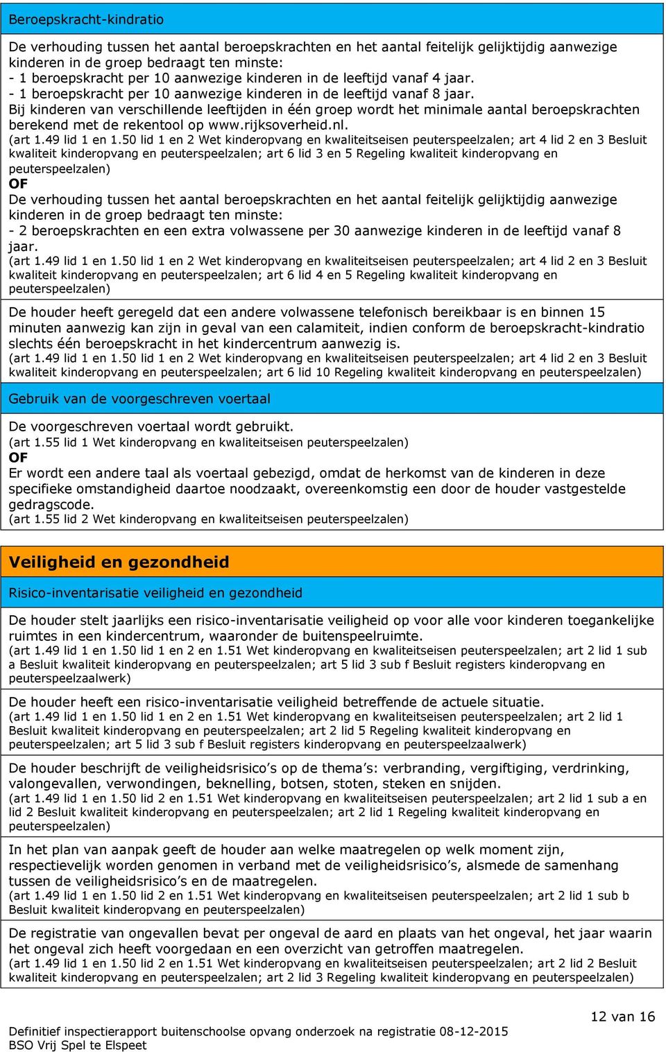 Bij kinderen van verschillende leeftijden in één groep wordt het minimale aantal beroepskrachten berekend met de rekentool op www.rijksoverheid.nl. (art 1.49 lid 1 en 1.