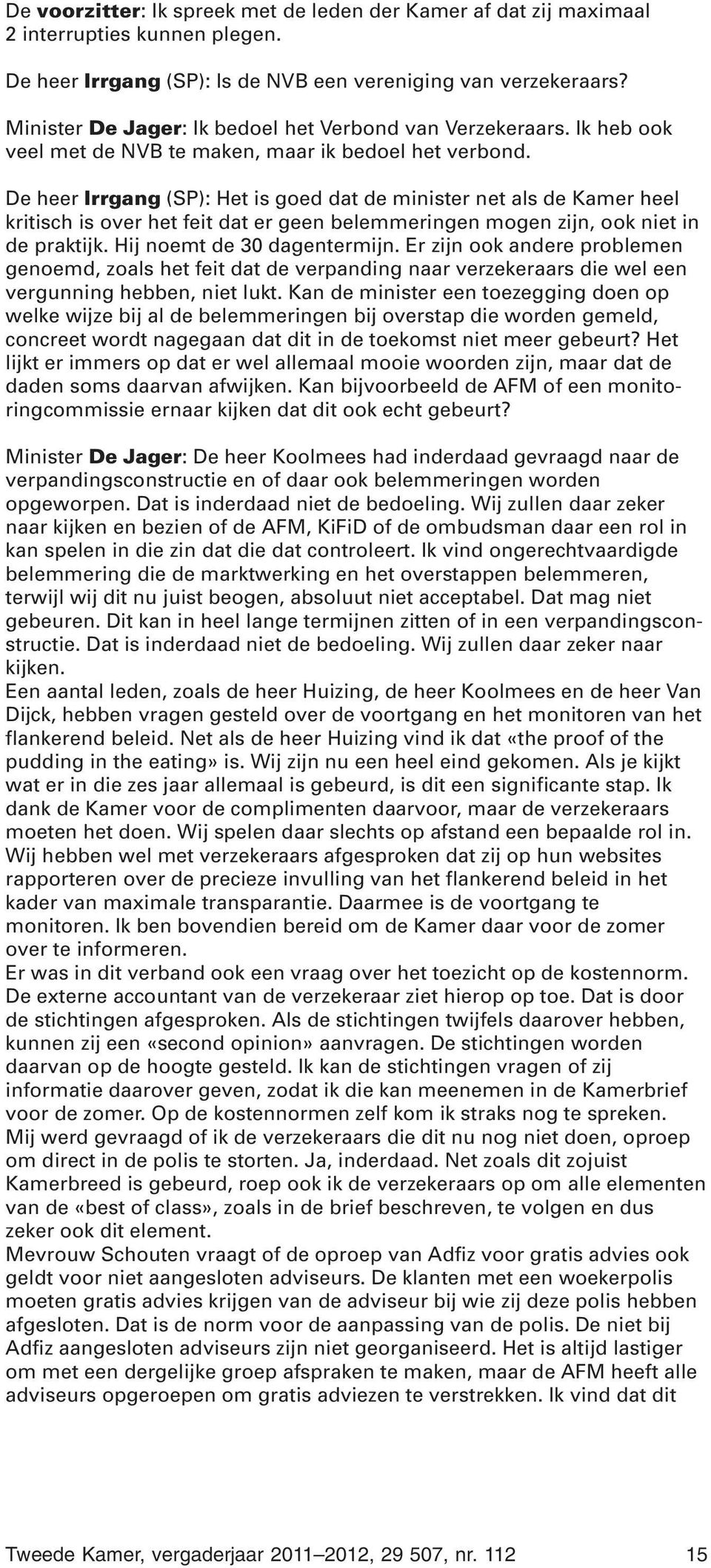 De heer Irrgang (SP): Het is goed dat de minister net als de Kamer heel kritisch is over het feit dat er geen belemmeringen mogen zijn, ook niet in de praktijk. Hij noemt de 30 dagentermijn.