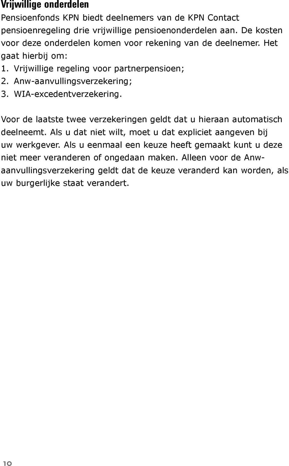 WIA-excedentverzekering. Voor de laatste twee verzekeringen geldt dat u hieraan automatisch deelneemt. Als u dat niet wilt, moet u dat expliciet aangeven bij uw werkgever.