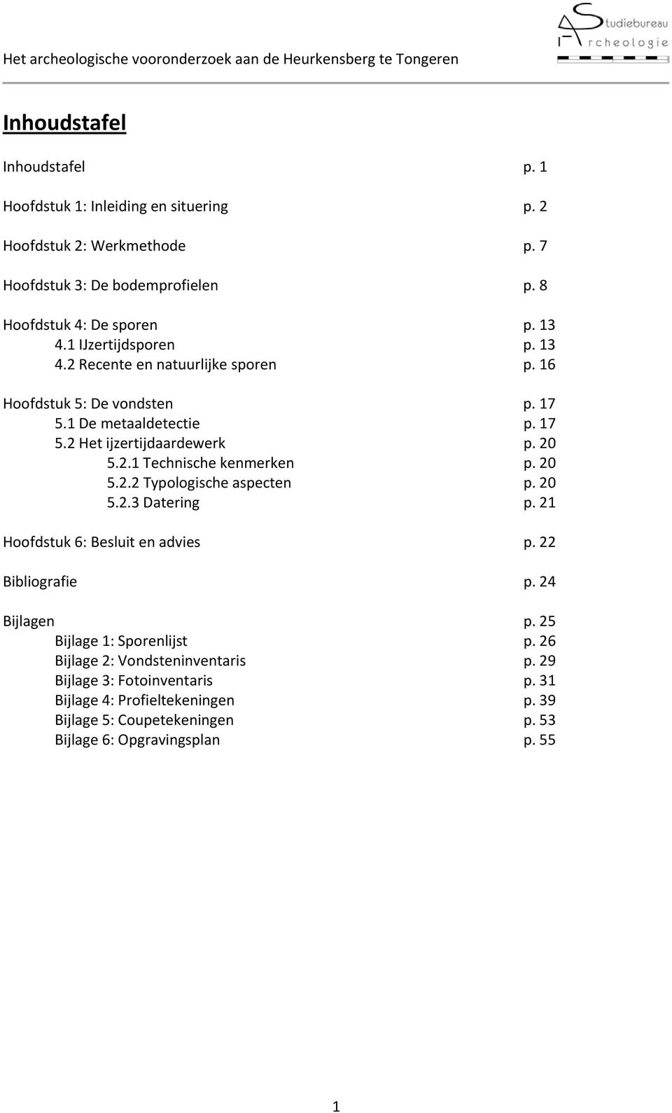 20 5.2.2 Typologische aspecten p. 20 5.2.3 Datering p. 21 Hoofdstuk 6: Besluit en advies p. 22 Bibliografie p. 24 Bijlagen p. 25 Bijlage 1: Sporenlijst p.