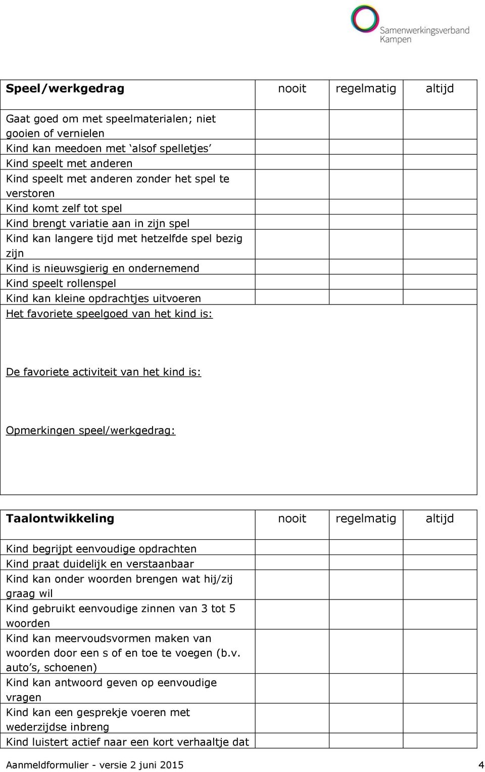 kleine opdrachtjes uitvoeren Het favoriete speelgoed van het kind is: De favoriete activiteit van het kind is: pmerkingen speel/werkgedrag: Taalontwikkeling nooit regelmatig altijd Kind begrijpt