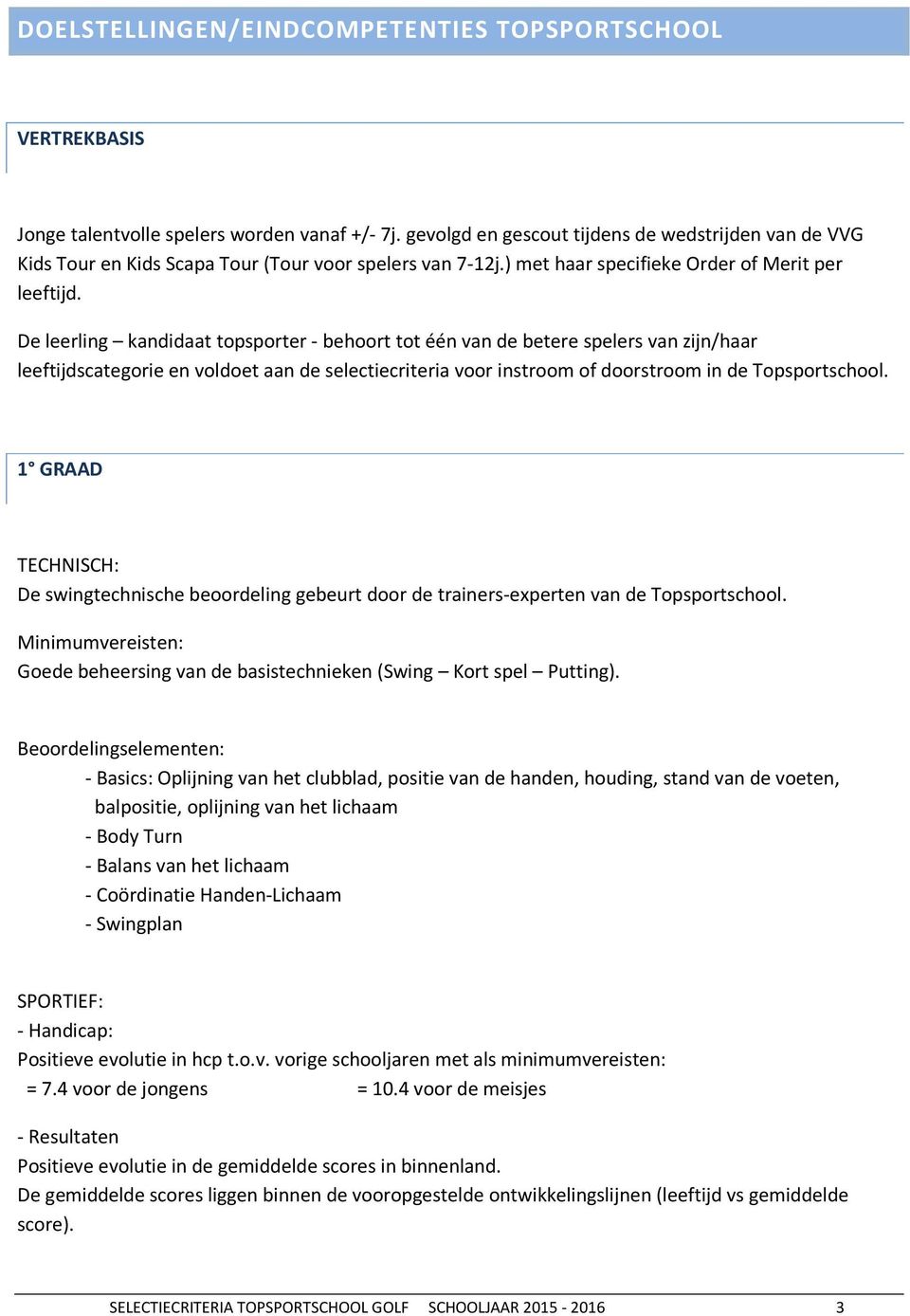 De leerling kandidaat topsporter - behoort tot één van de betere spelers van zijn/haar leeftijdscategorie en voldoet aan de selectiecriteria voor instroom of doorstroom in de Topsportschool.