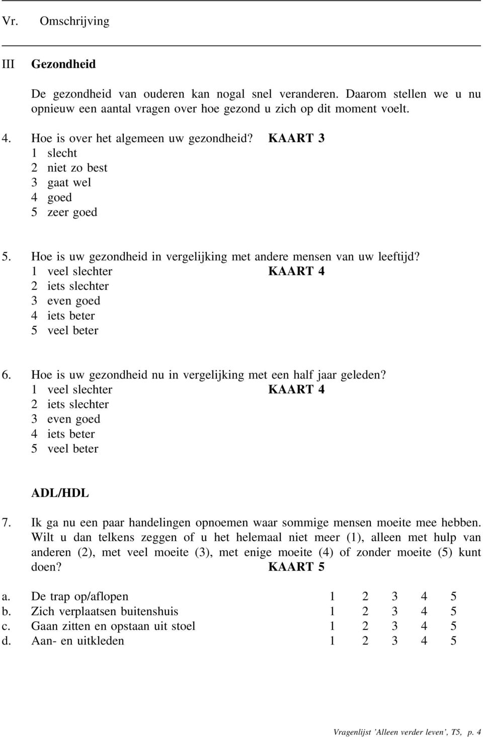 1 veel slechter KAART 4 2 iets slechter 3 even goed 4 iets beter 5 veel beter 6. Hoe is uw gezondheid nu in vergelijking met een half jaar geleden?