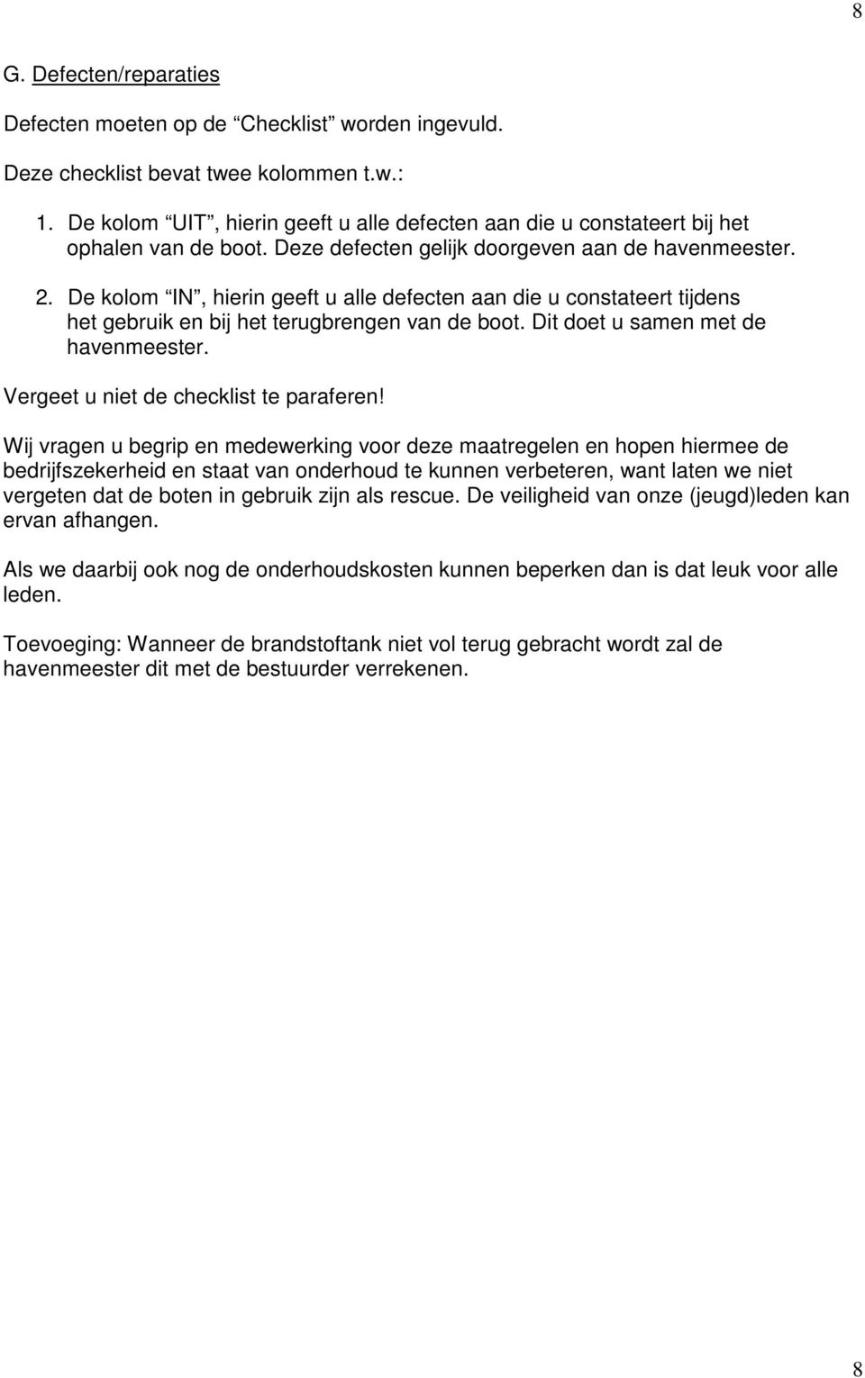 De kolom IN, hierin geeft u alle defecten aan die u constateert tijdens het gebruik en bij het terugbrengen van de boot. Dit doet u samen met de havenmeester. Vergeet u niet de checklist te paraferen!