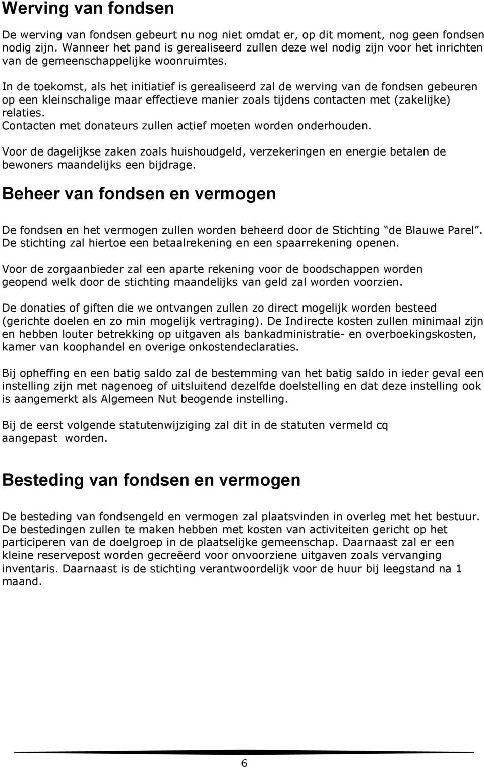 In de toekomst, als het initiatief is gerealiseerd zal de werving van de fondsen gebeuren op een kleinschalige maar effectieve manier zoals tijdens contacten met (zakelijke) relaties.