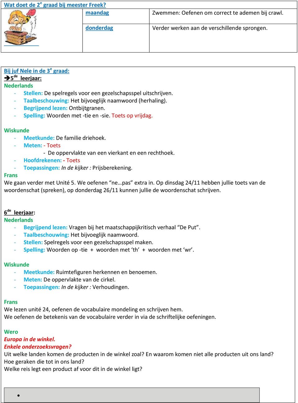 - Begrijpend lezen: Ontbijtgranen. - Spelling: Woorden met -tie en -sie. Toets op vrijdag. - Meetkunde: De familie driehoek. - Meten: - Toets - De oppervlakte van een vierkant en een rechthoek.