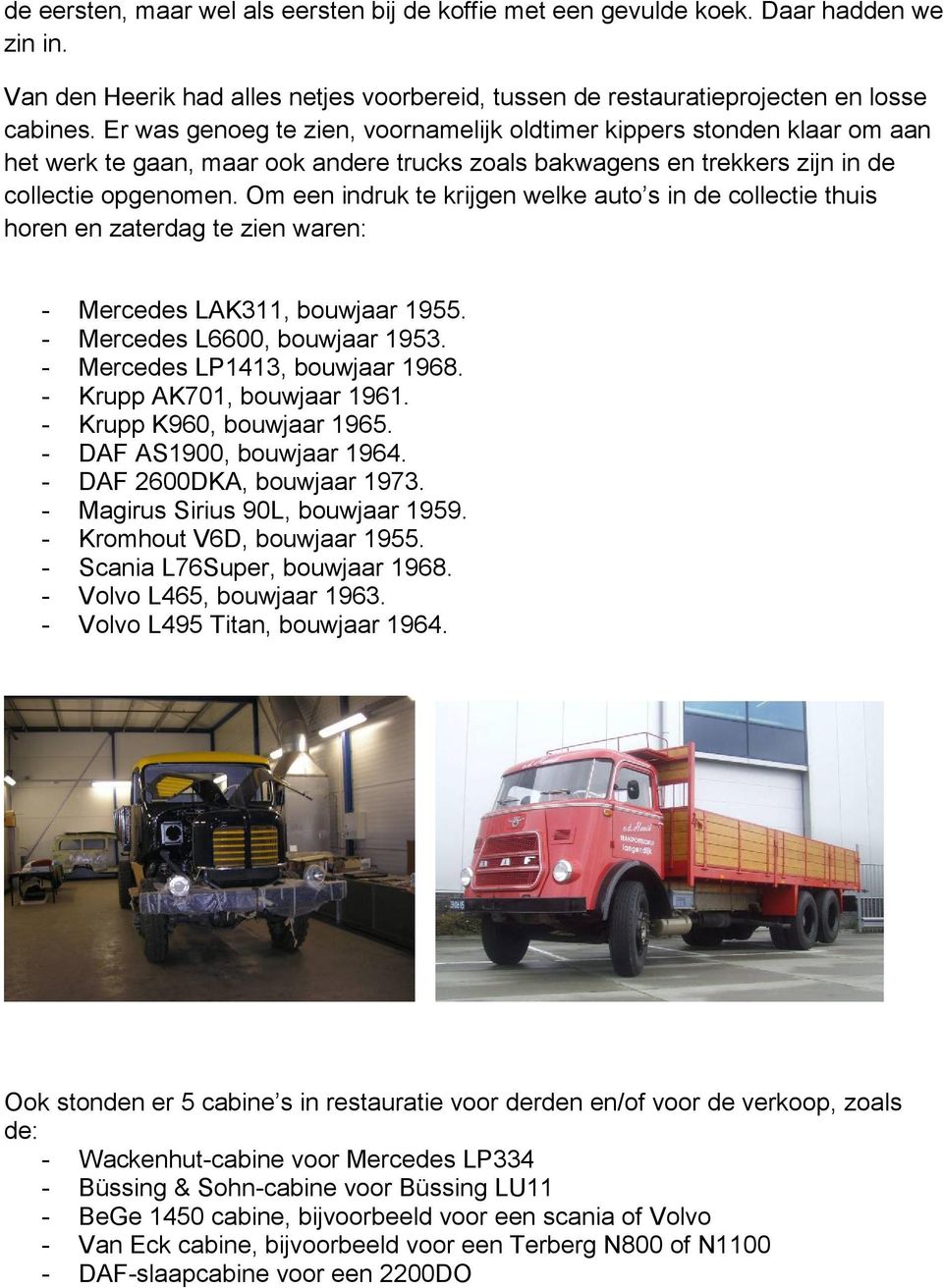 Om een indruk te krijgen welke auto s in de collectie thuis horen en zaterdag te zien waren: - Mercedes LAK311, bouwjaar 1955. - Mercedes L6600, bouwjaar 1953. - Mercedes LP1413, bouwjaar 1968.