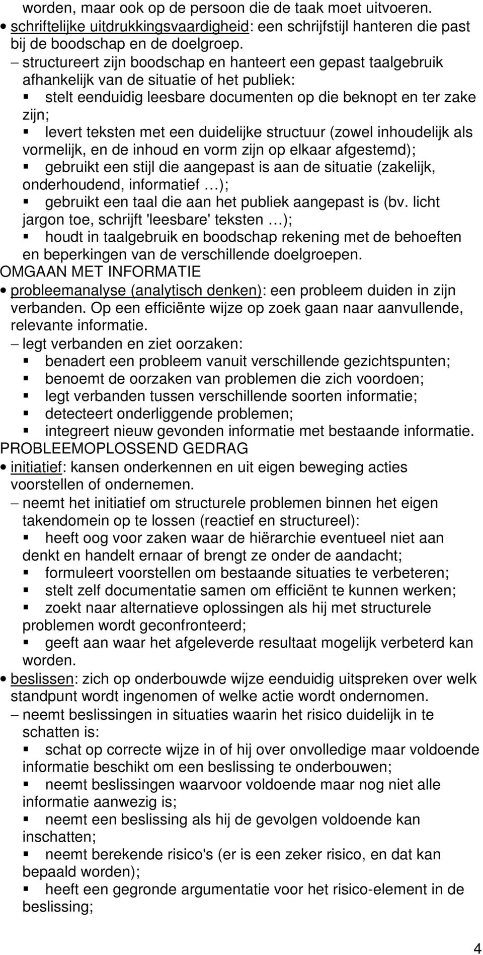 duidelijke structuur (zowel inhoudelijk als vormelijk, en de inhoud en vorm zijn op elkaar afgestemd); gebruikt een stijl die aangepast is aan de situatie (zakelijk, onderhoudend, informatief );