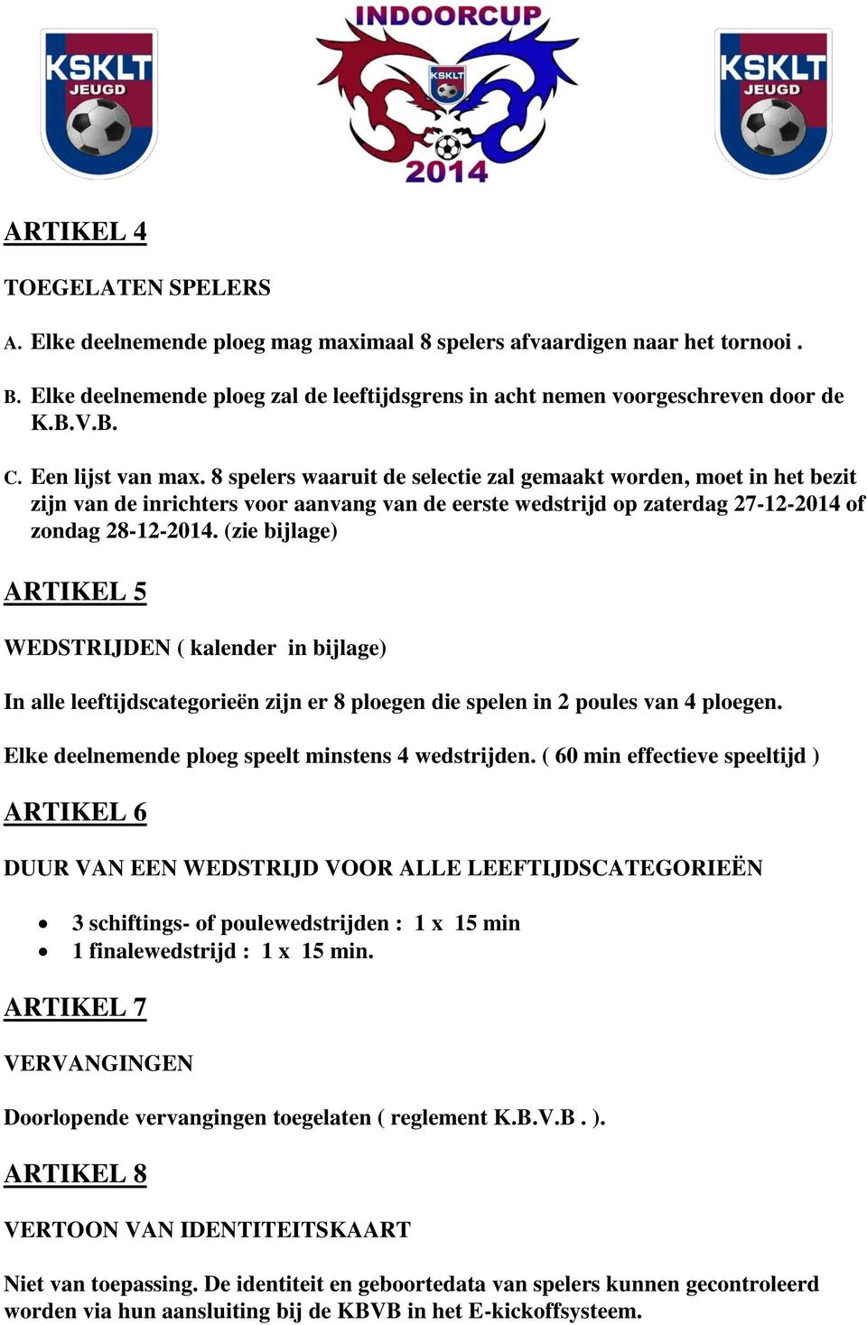 (zie bijlage) ARTIKEL 5 WEDSTRIJDEN ( kalender in bijlage) In alle leeftijdscategorieën zijn er 8 ploegen die spelen in 2 poules van 4 ploegen. Elke deelnemende ploeg speelt minstens 4 wedstrijden.